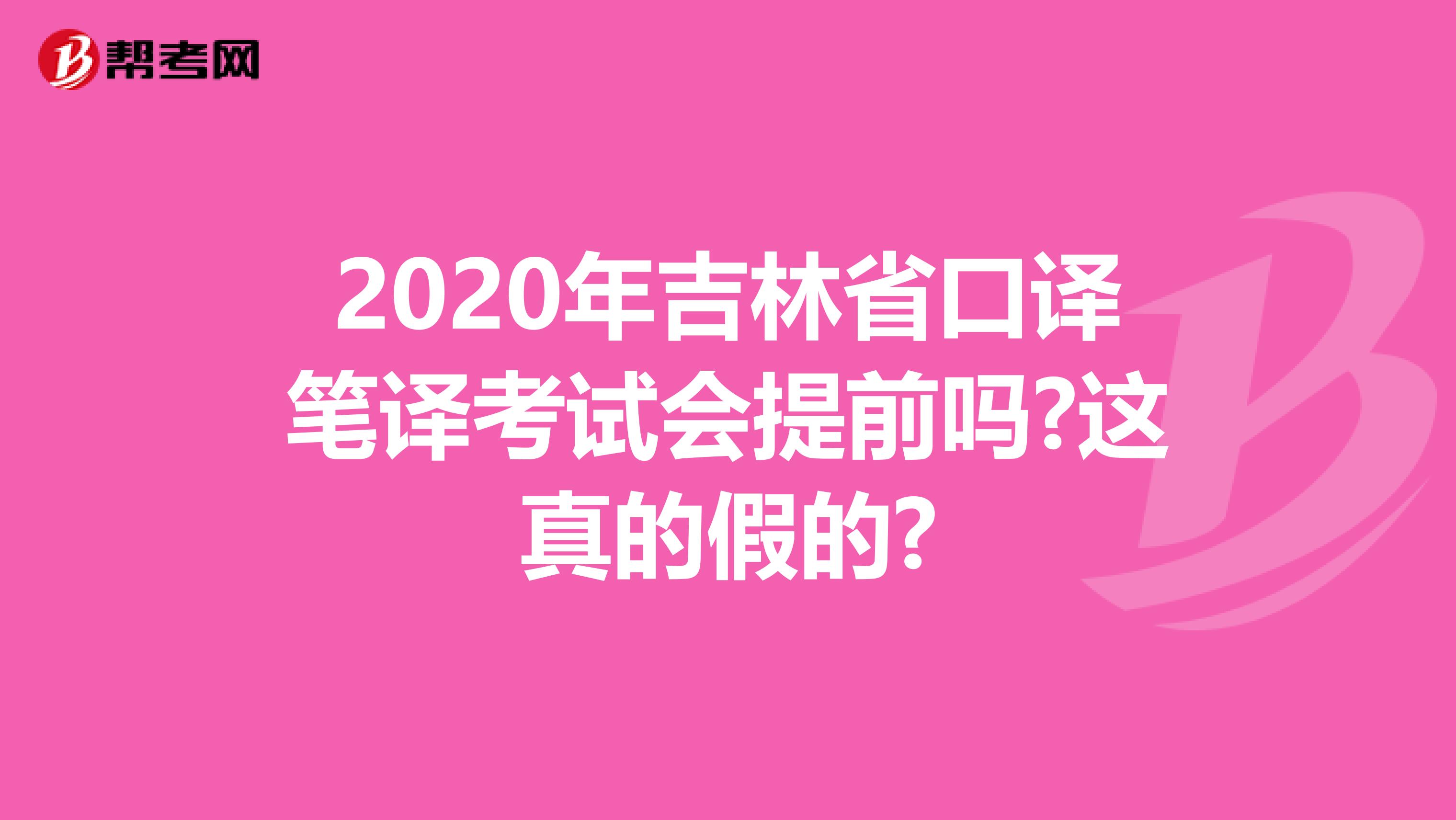 2020年吉林省口譯筆譯考試會提前嗎?這真的假的?