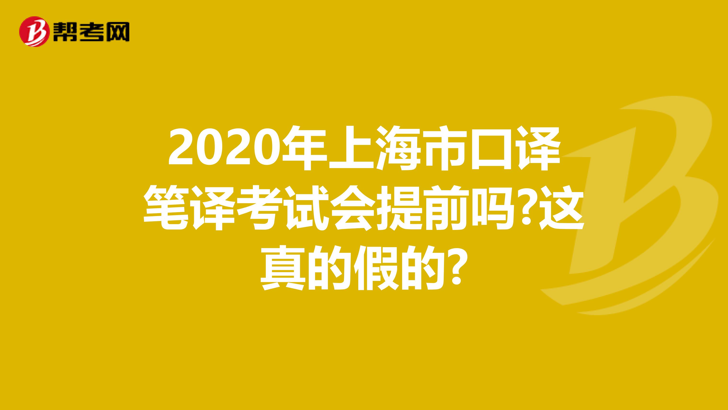 2020年上海市口译笔译考试会提前吗?这真的假的?