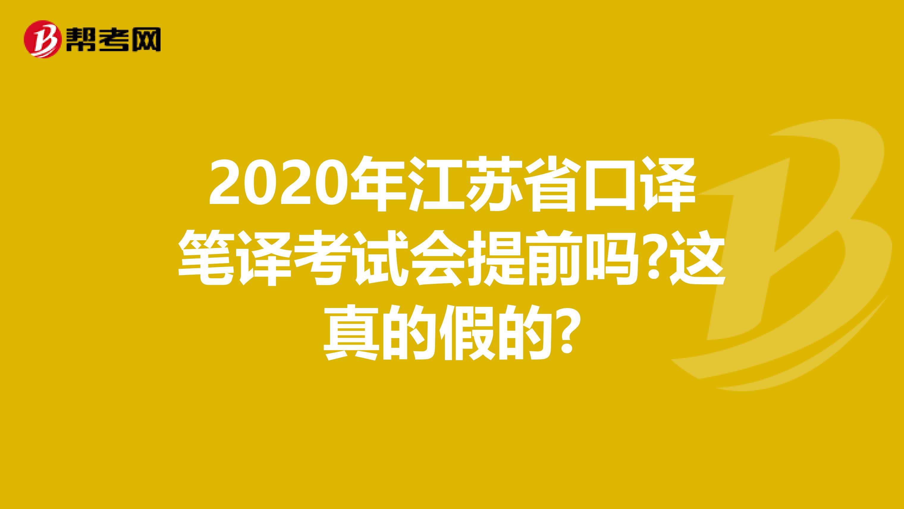 2020年江苏省口译笔译考试会提前吗?这真的假的?