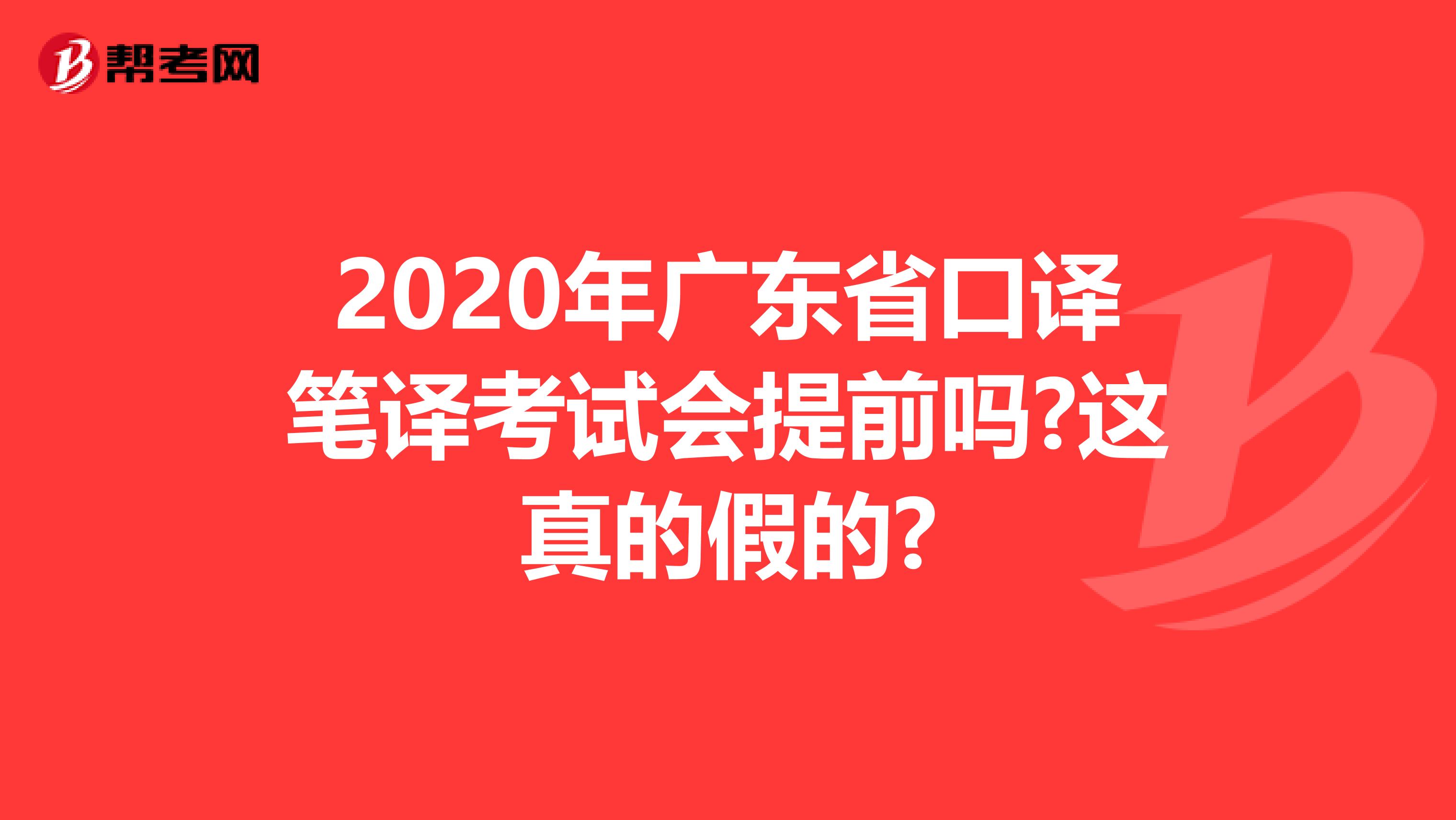 2020年广东省口译笔译考试会提前吗?这真的假的?