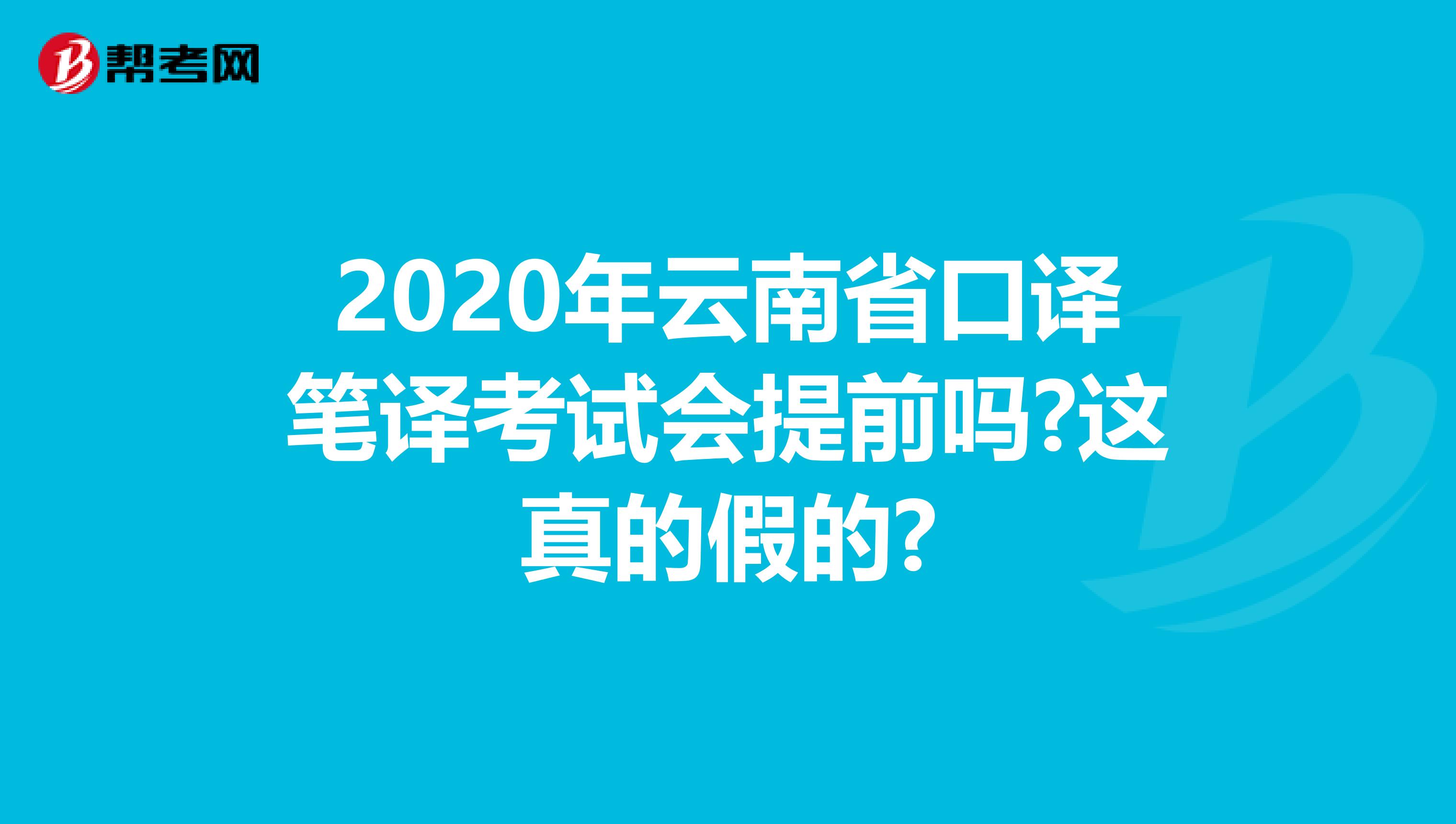 2020年云南省口译笔译考试会提前吗?这真的假的?