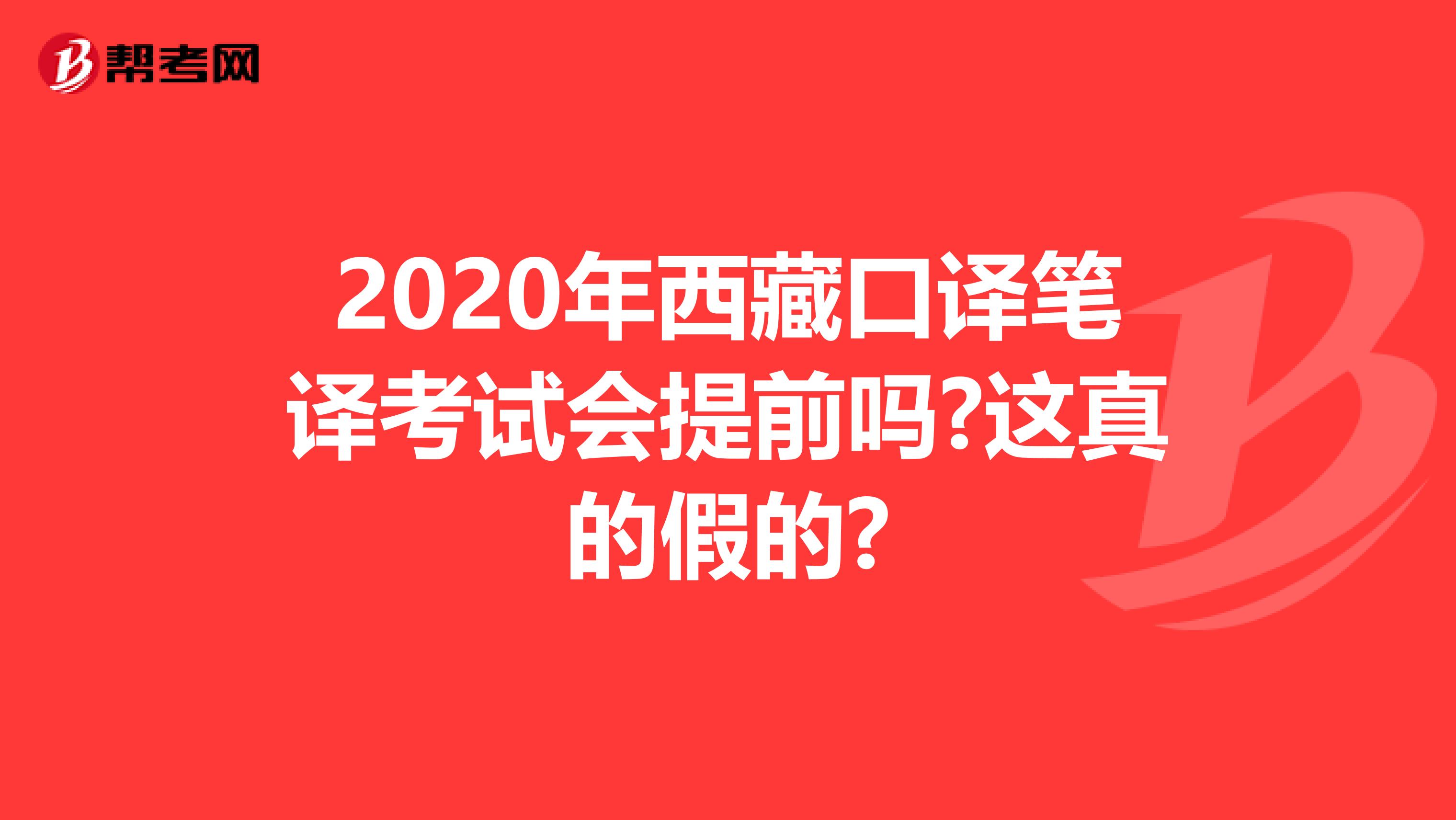 2020年西藏口译笔译考试会提前吗?这真的假的?