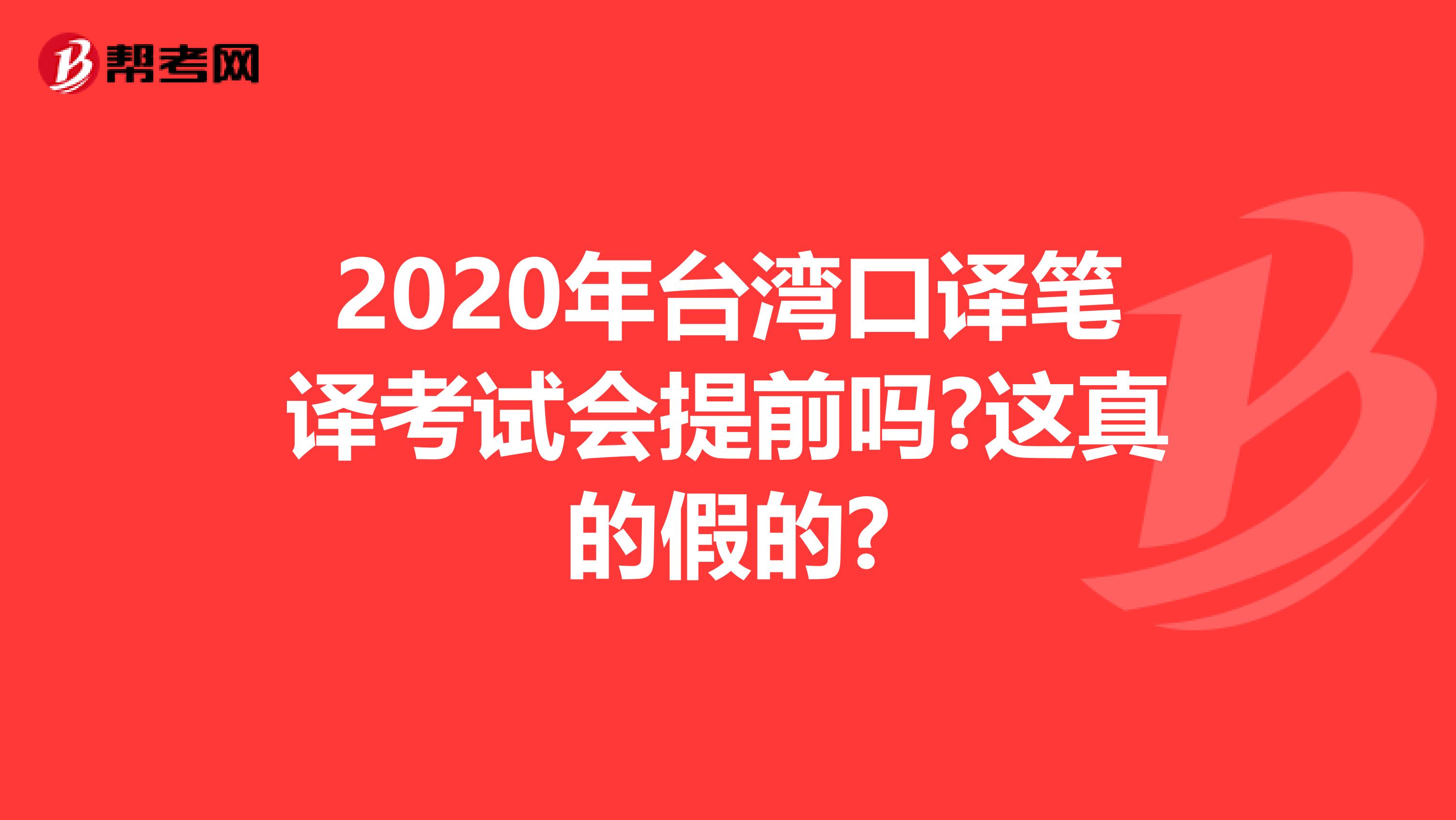2020年台湾口译笔译考试会提前吗?这真的假的?