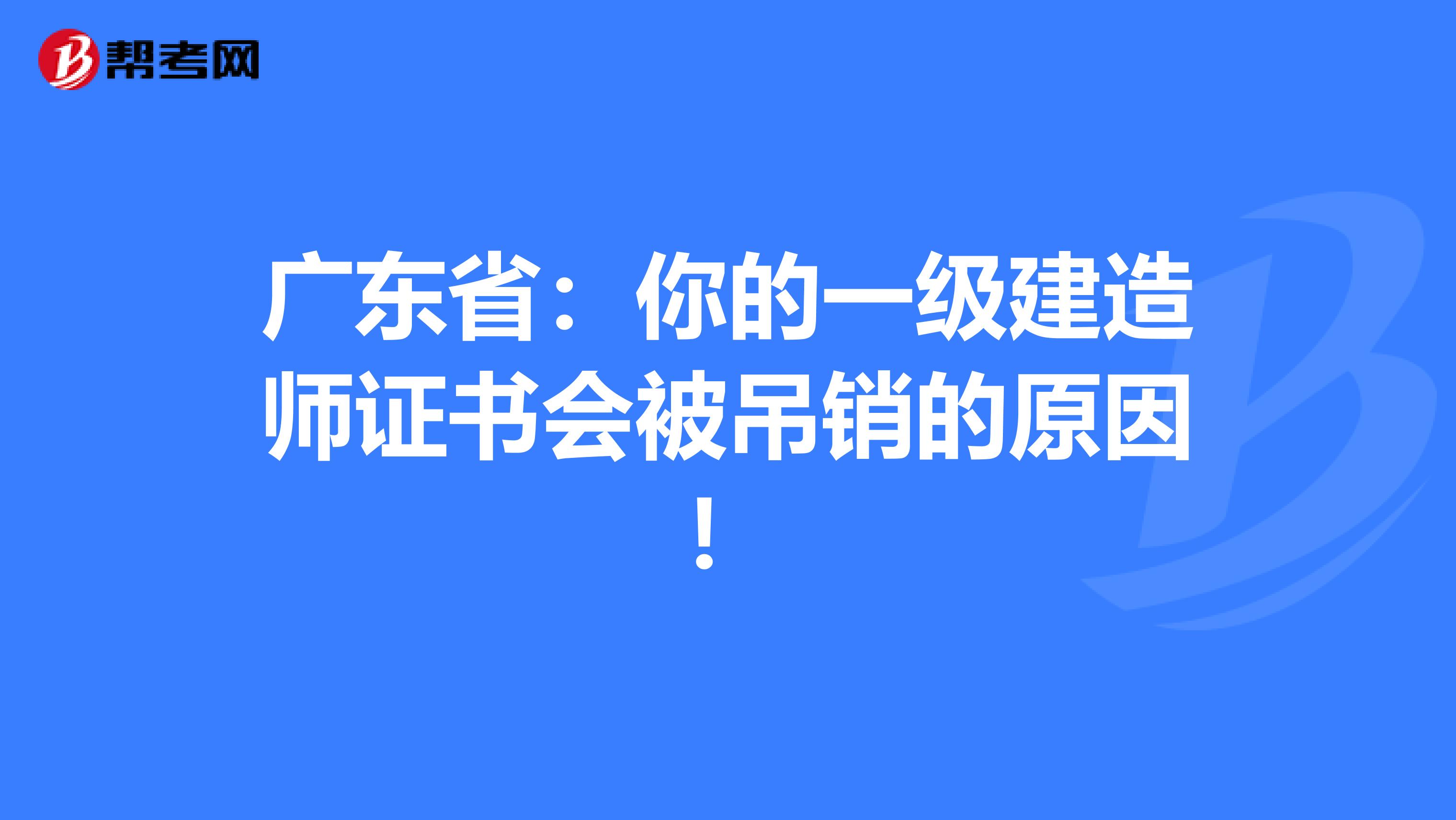 广东省：你的一级建造师证书会被吊销的原因！