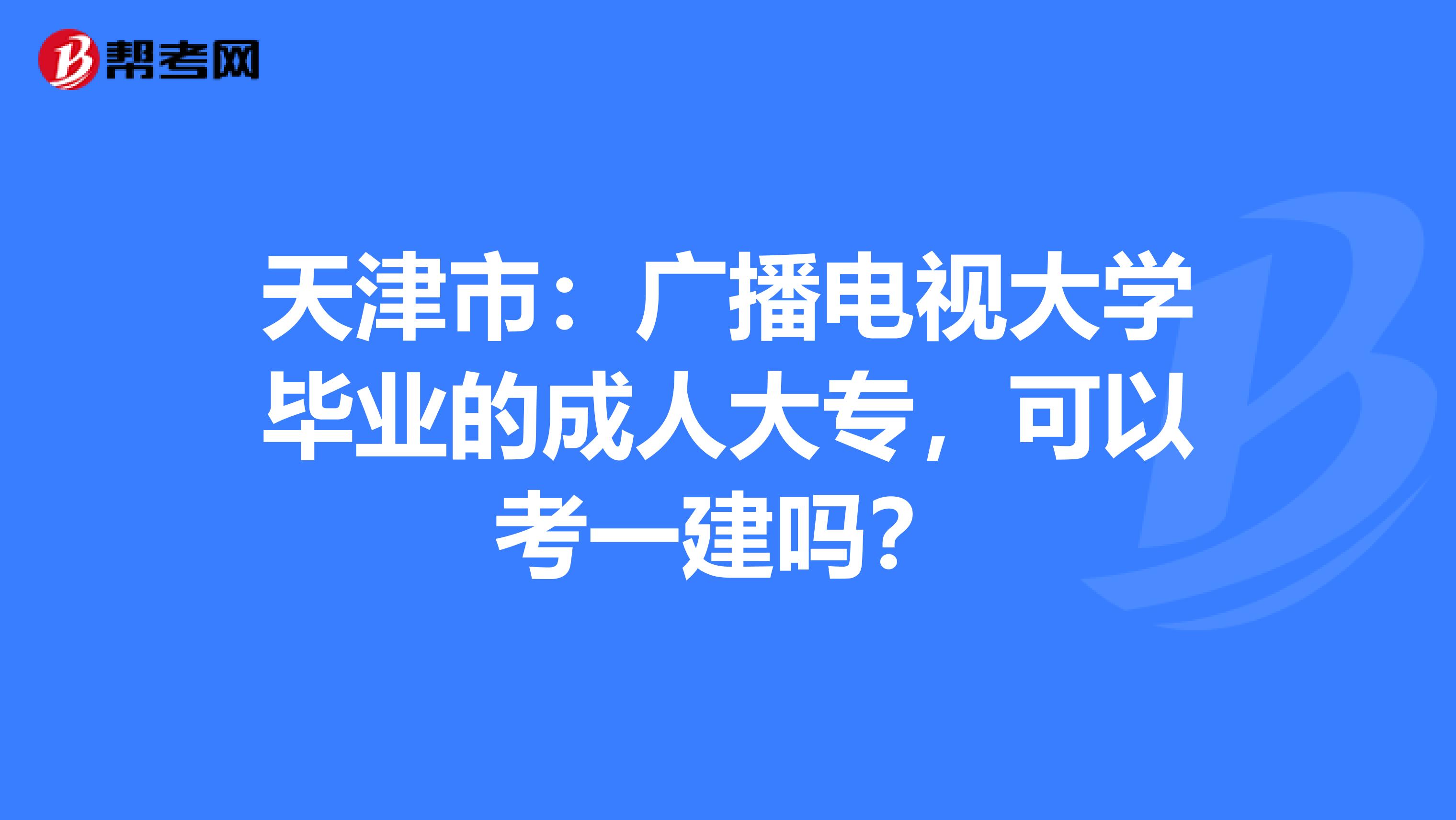 天津市：广播电视大学毕业的成人大专，可以考一建吗？