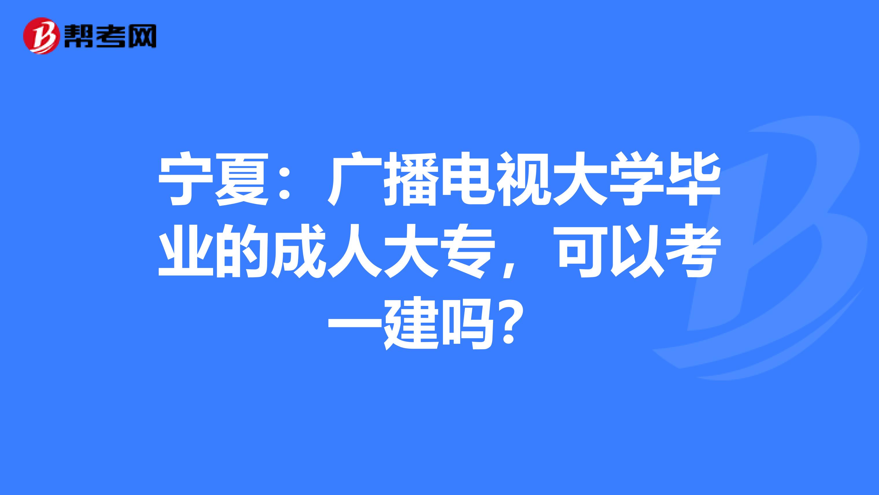 宁夏：广播电视大学毕业的成人大专，可以考一建吗？