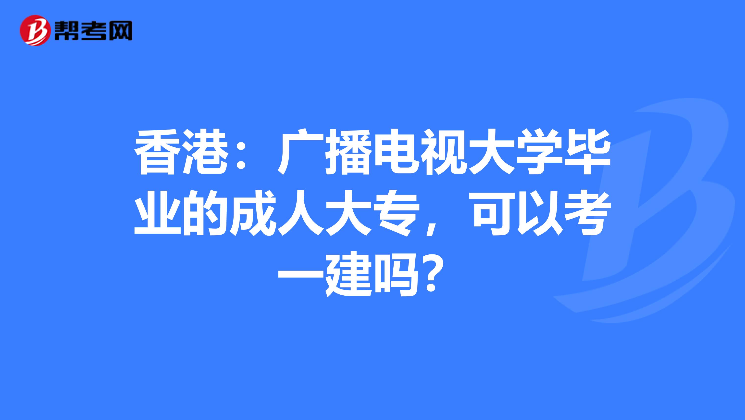 香港：广播电视大学毕业的成人大专，可以考一建吗？