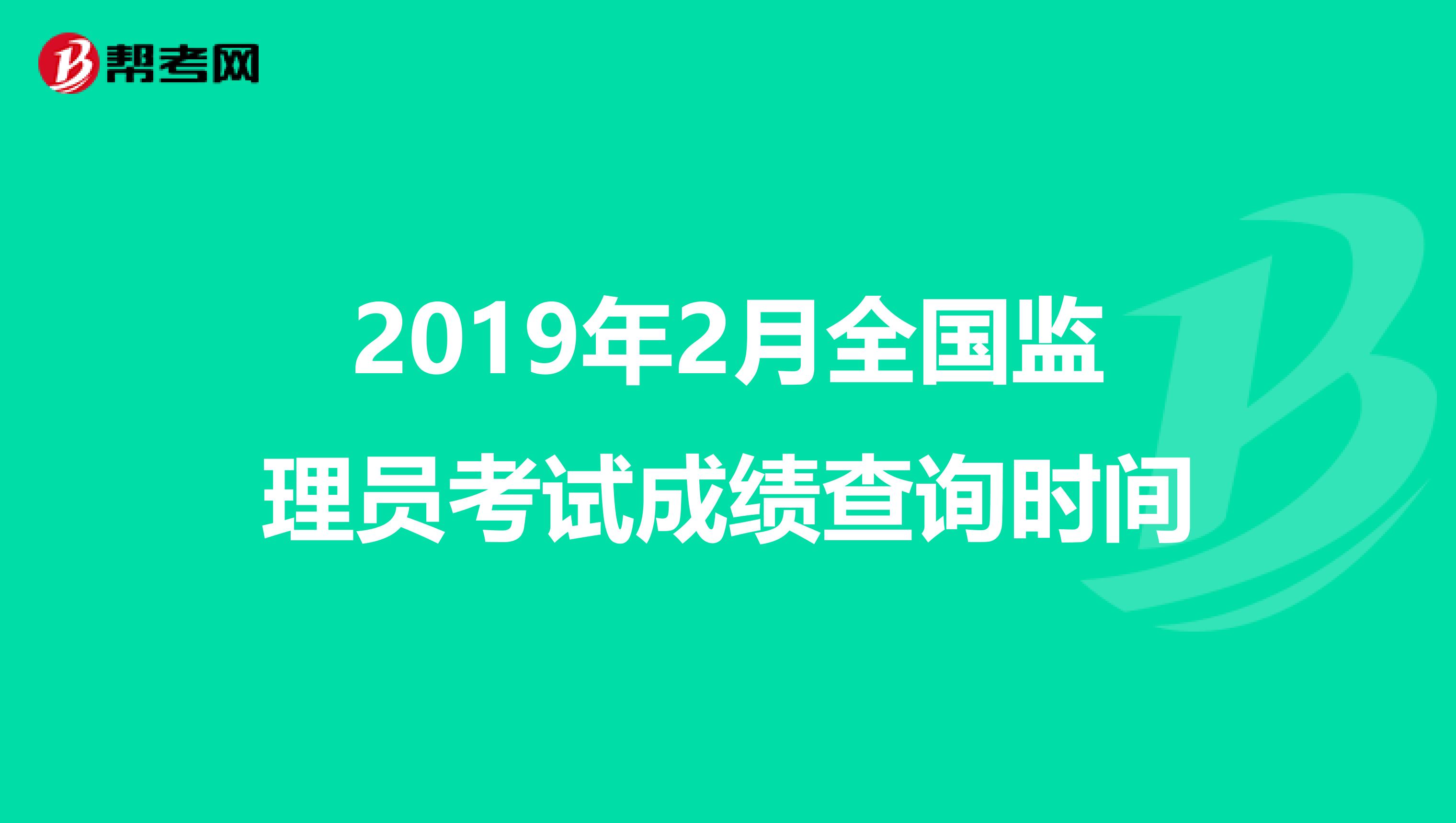 2019年2月全国监理员考试成绩查询时间