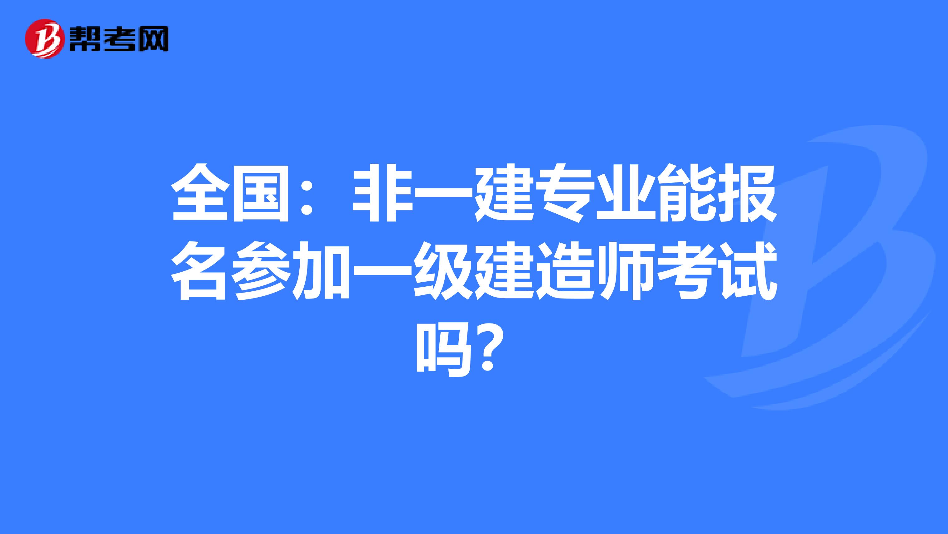 全国：非一建专业能报名参加一级建造师考试吗？