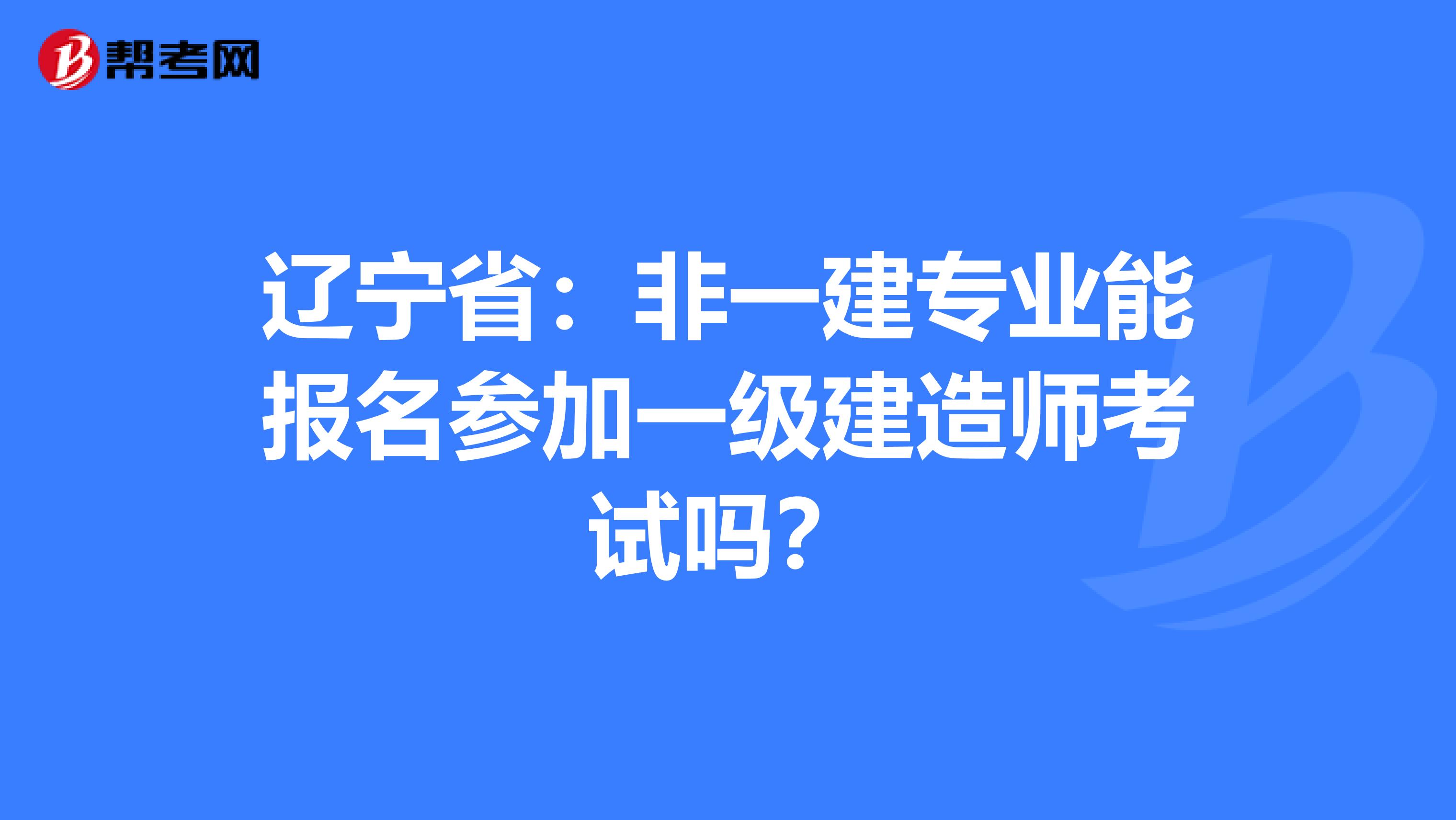 辽宁省：非一建专业能报名参加一级建造师考试吗？