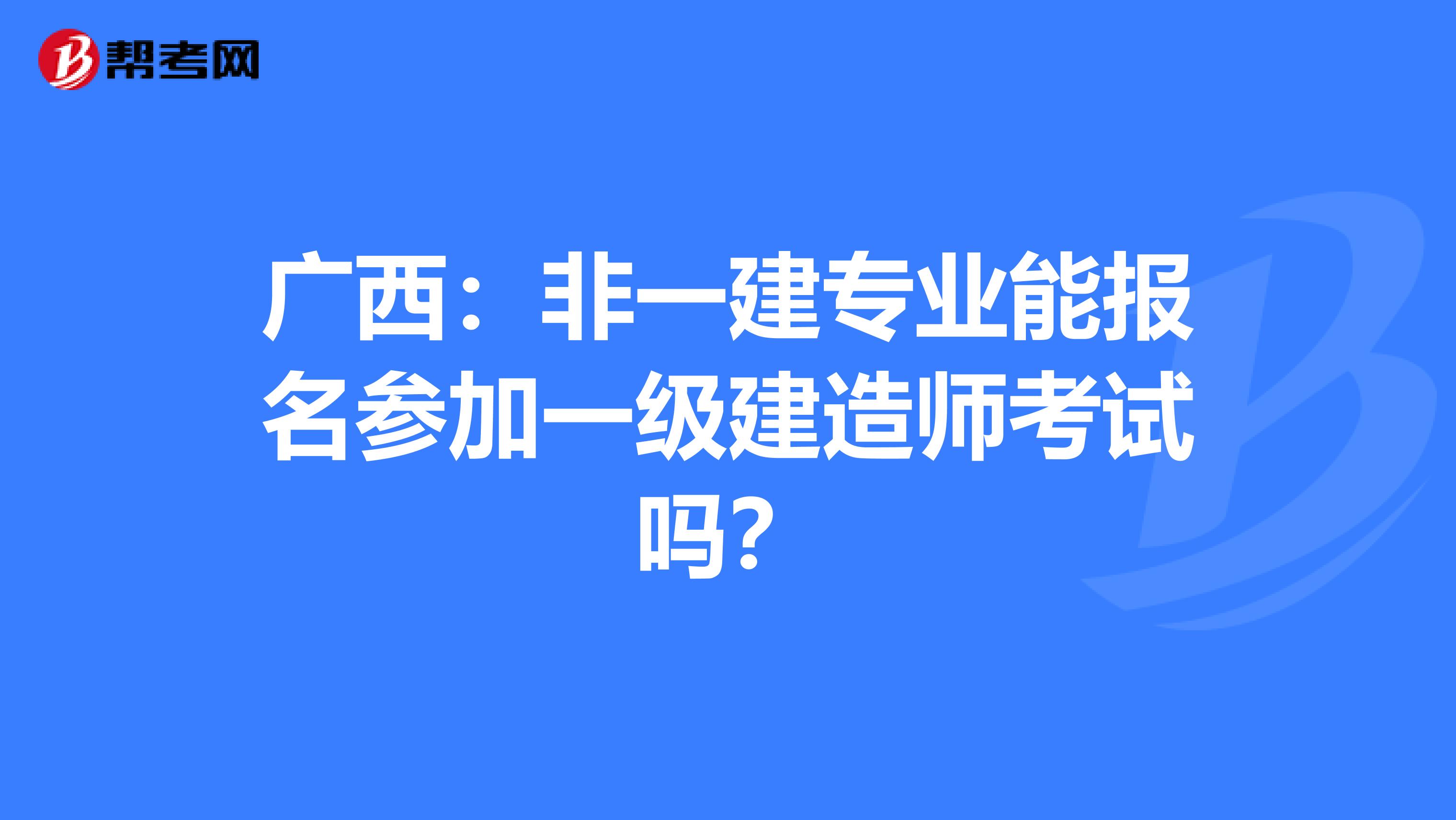 广西：非一建专业能报名参加一级建造师考试吗？