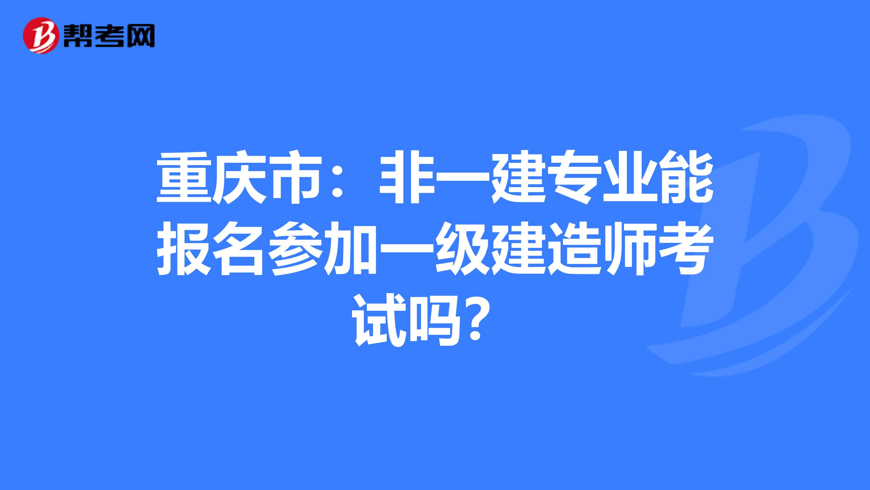 重庆市：非一建专业能报名参加一级建造师考试吗？