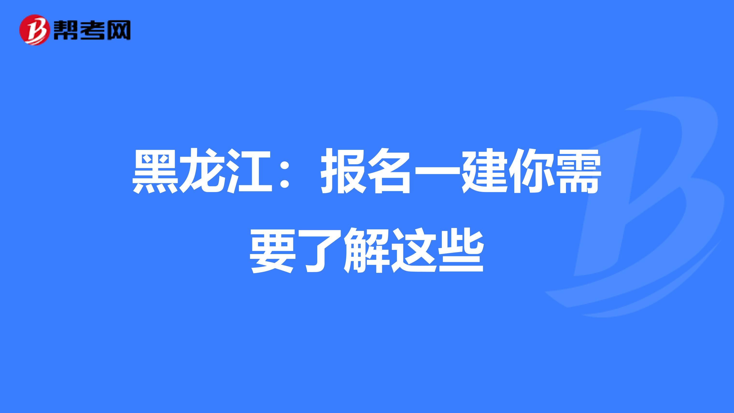 黑龙江：报名一建你需要了解这些