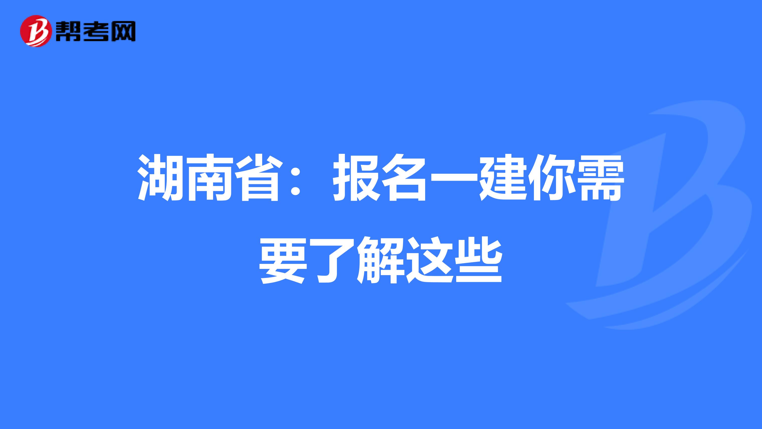 湖南省：报名一建你需要了解这些