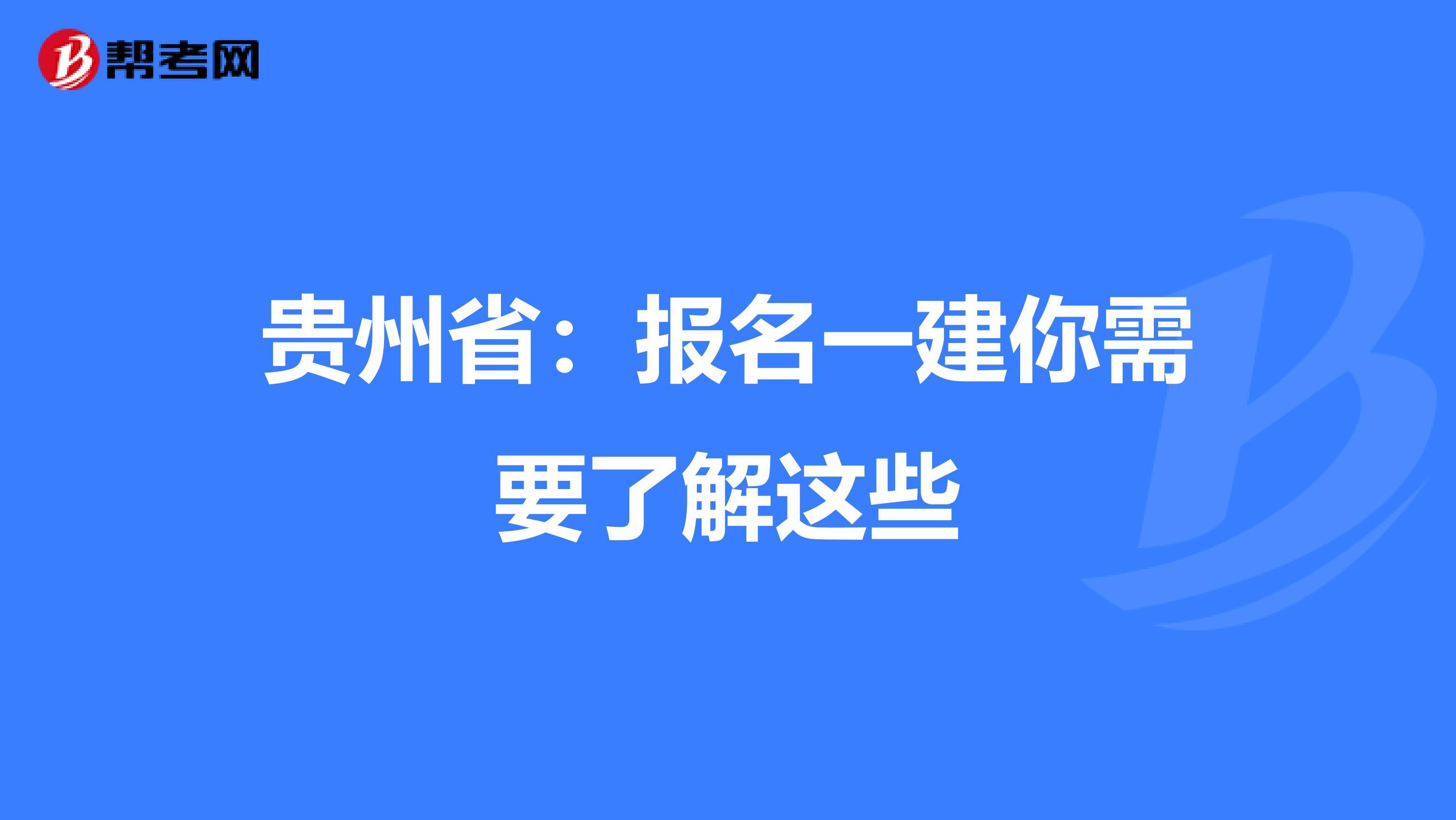 贵州省：报名一建你需要了解这些