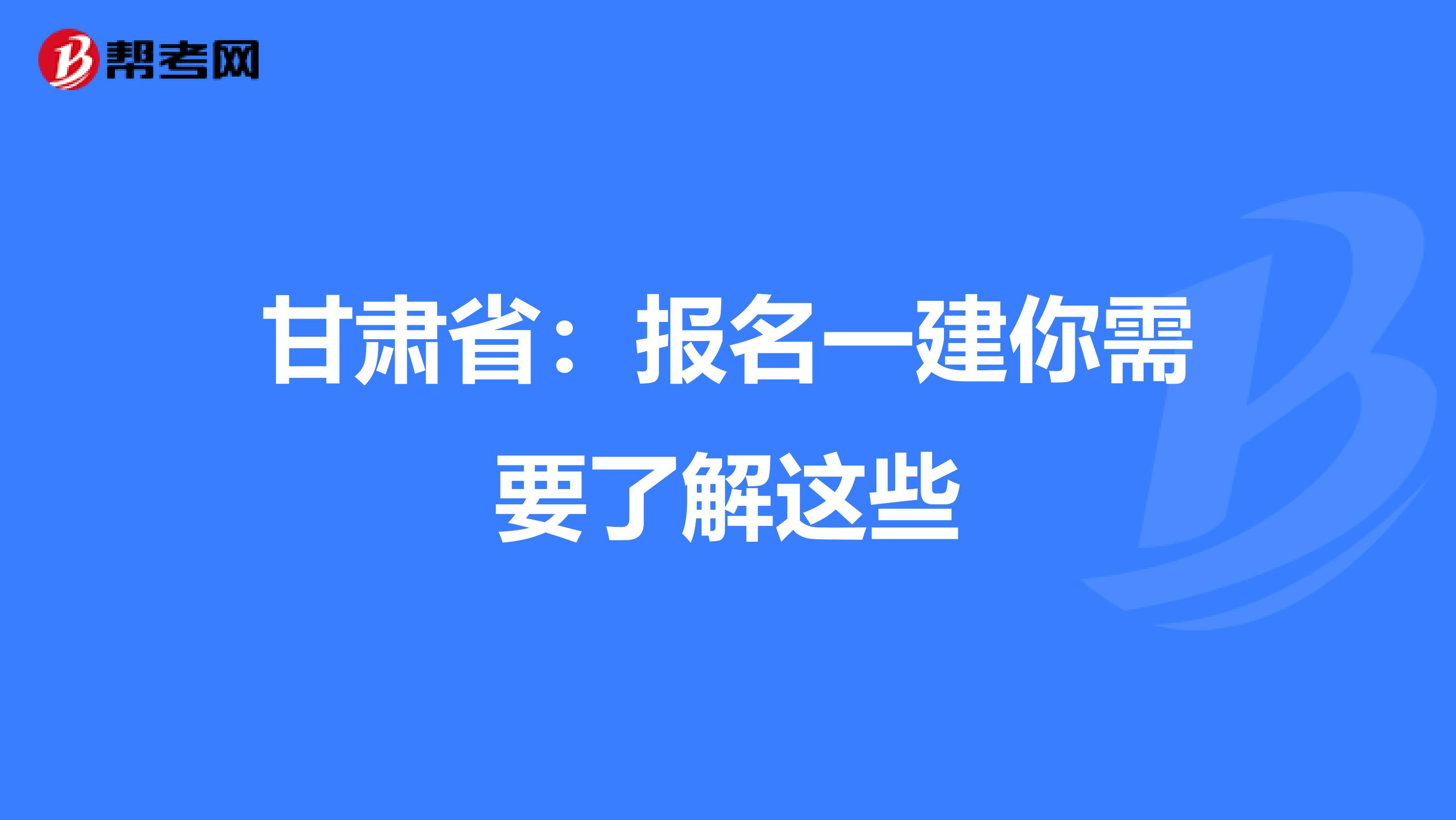 甘肃省：报名一建你需要了解这些