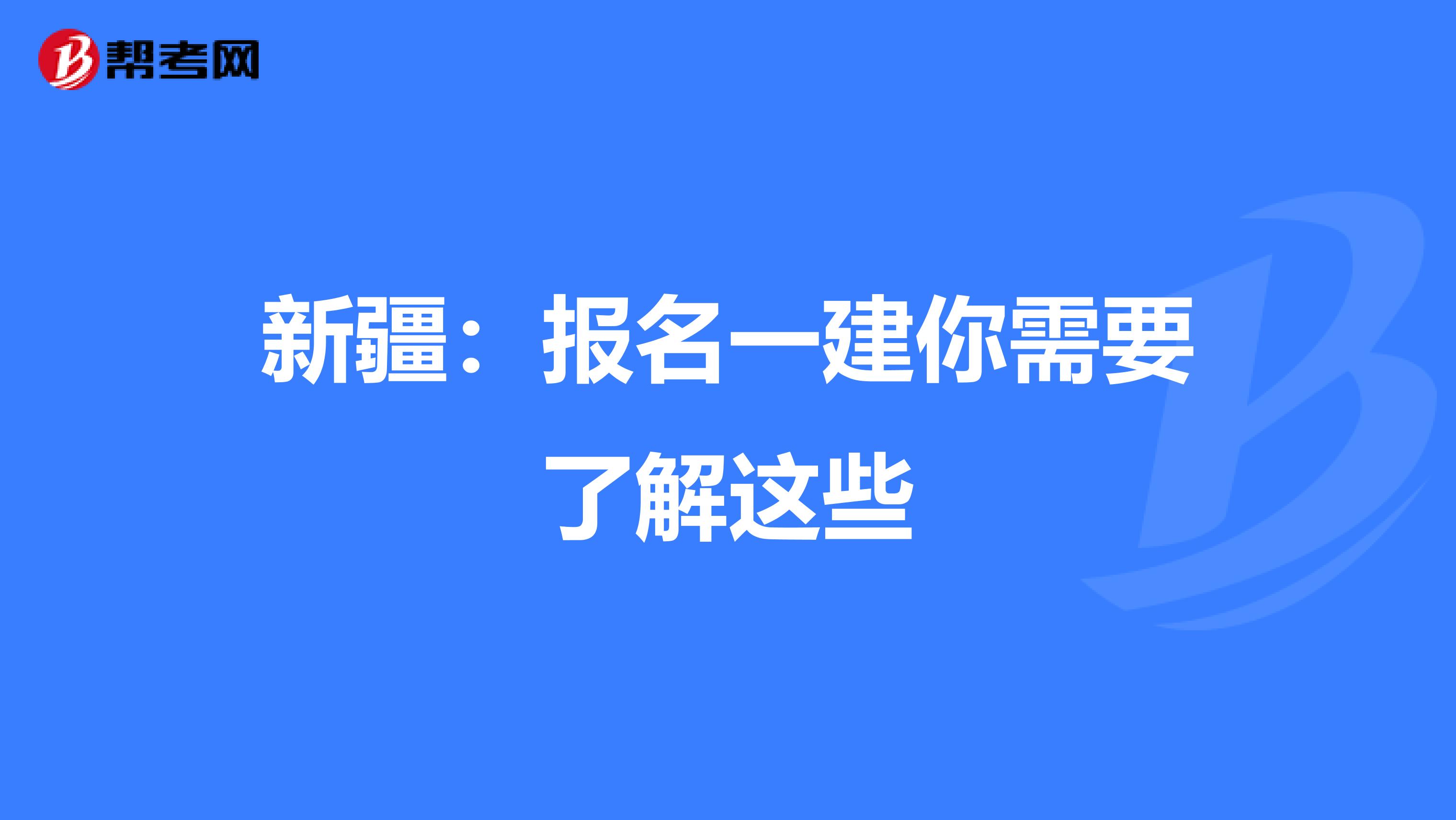 新疆：报名一建你需要了解这些