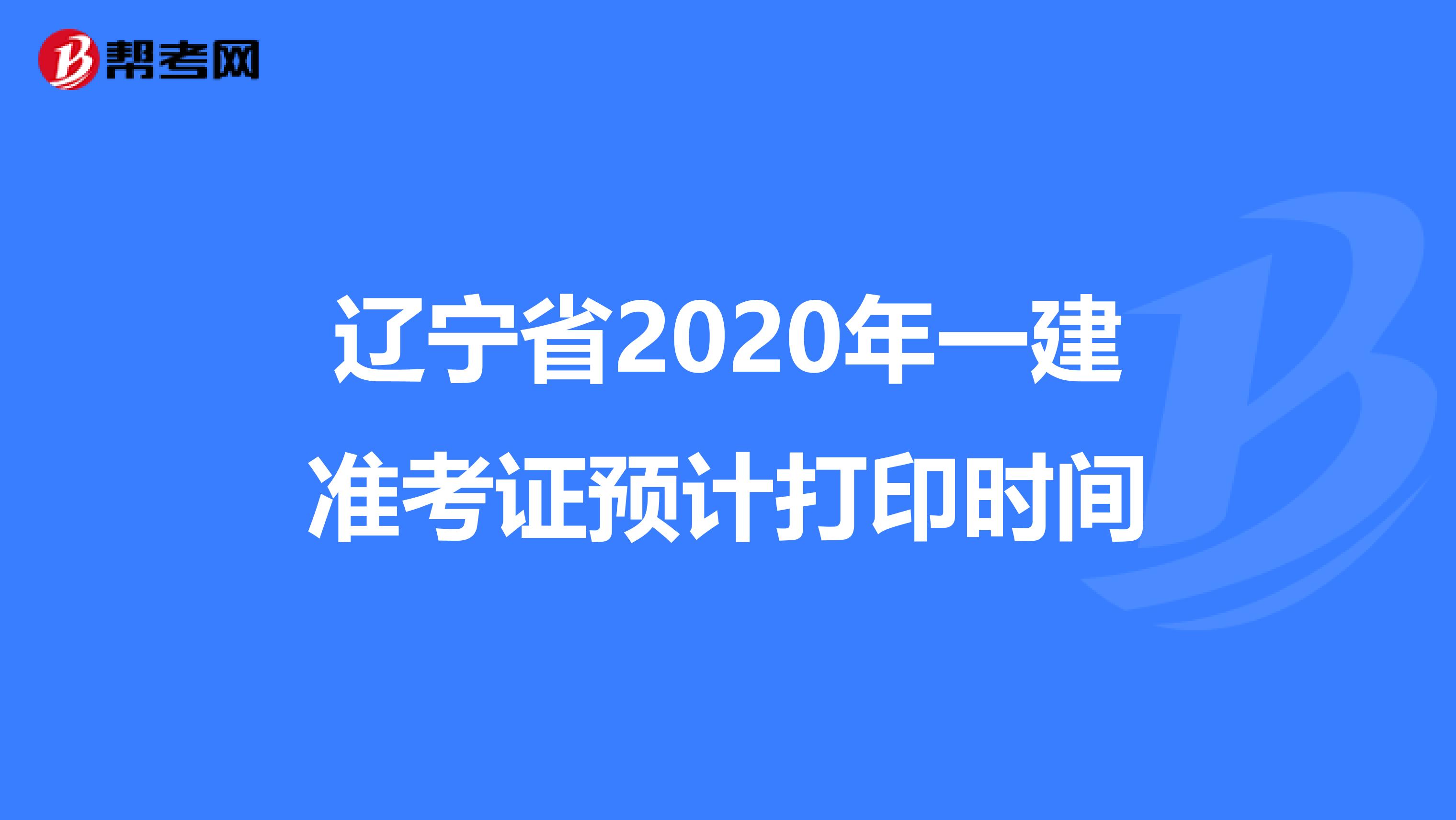 辽宁省2020年一建准考证预计打印时间