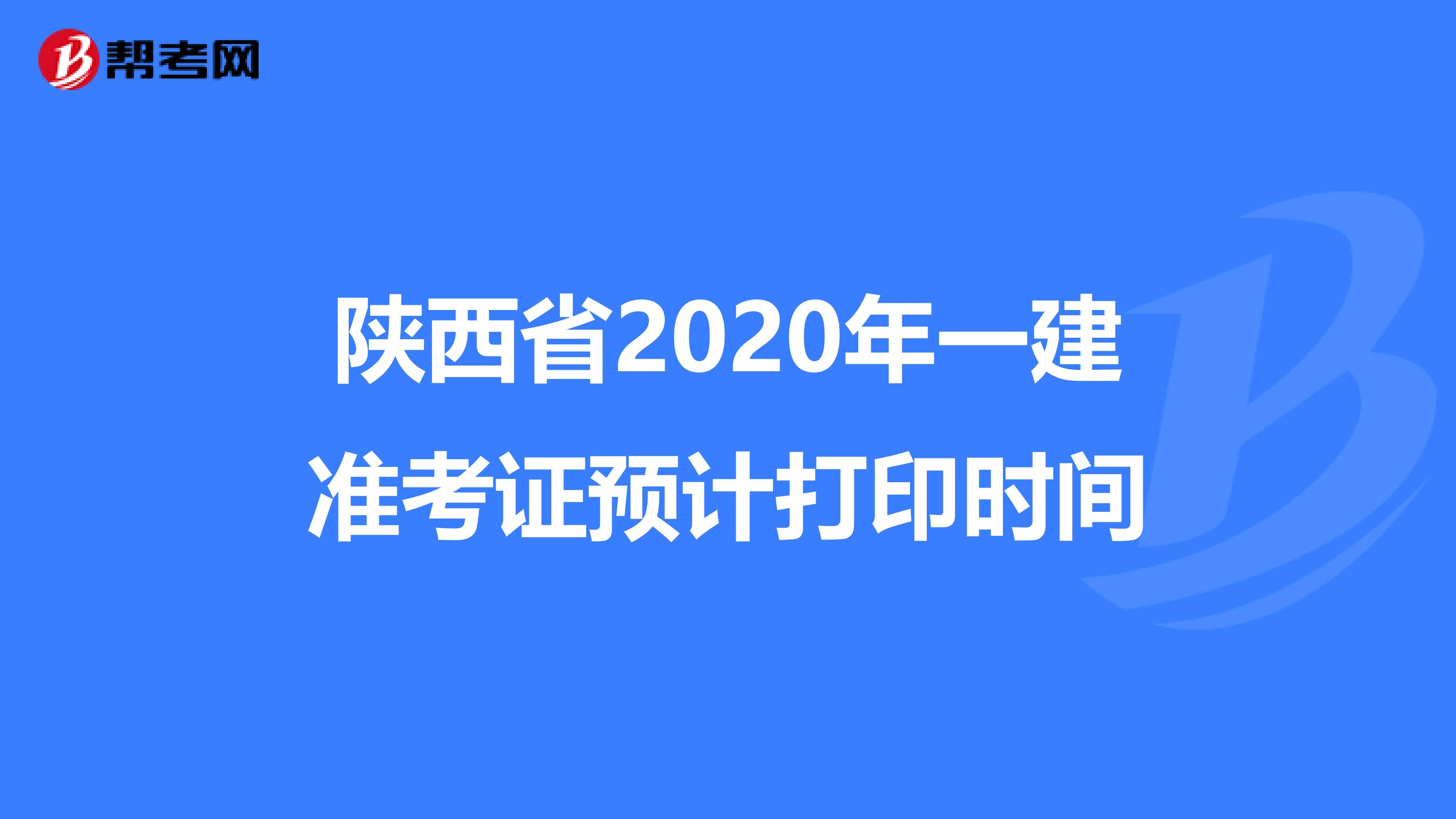 陕西省2020年一建准考证预计打印时间