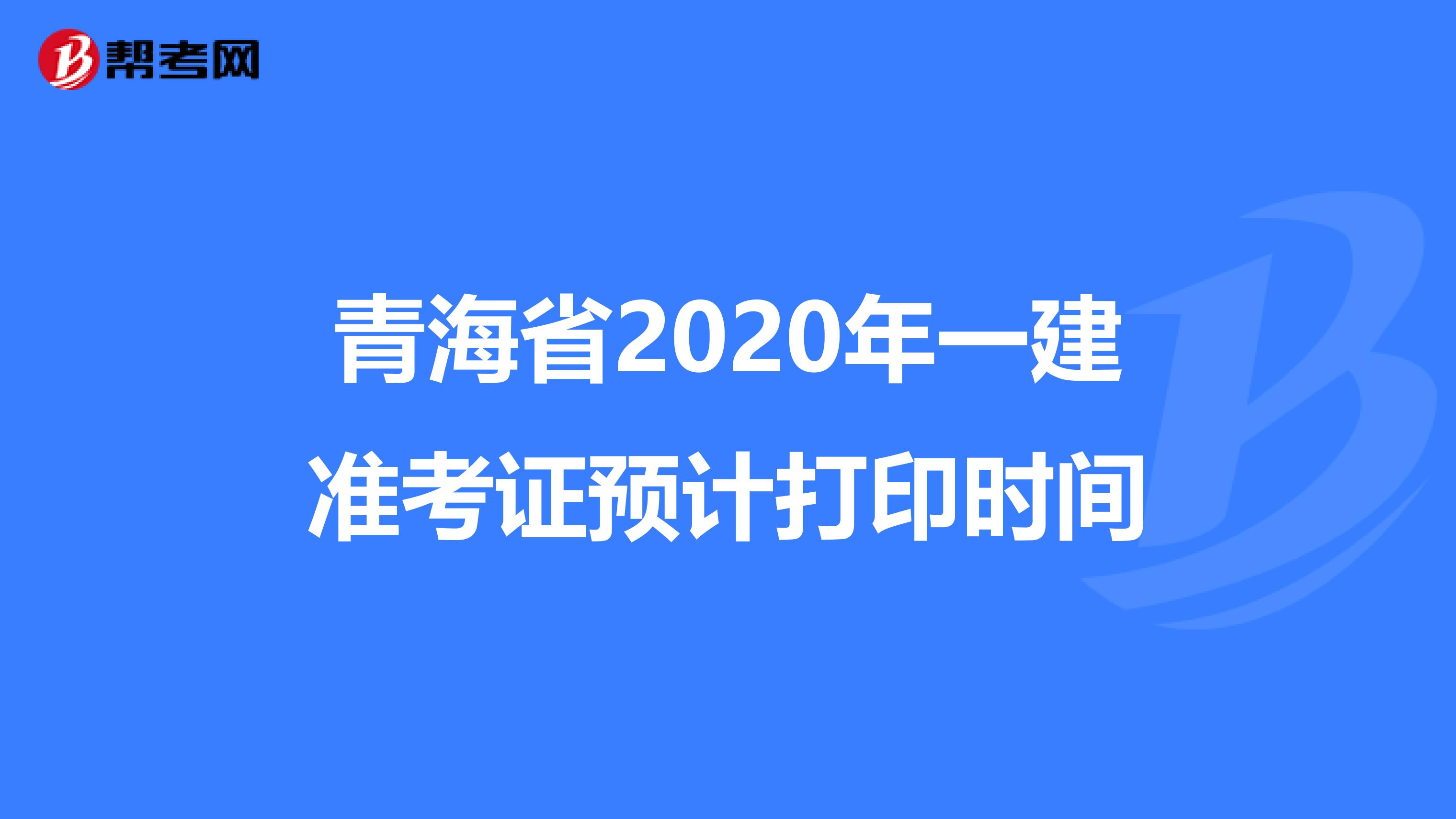 青海省2020年一建准考证预计打印时间