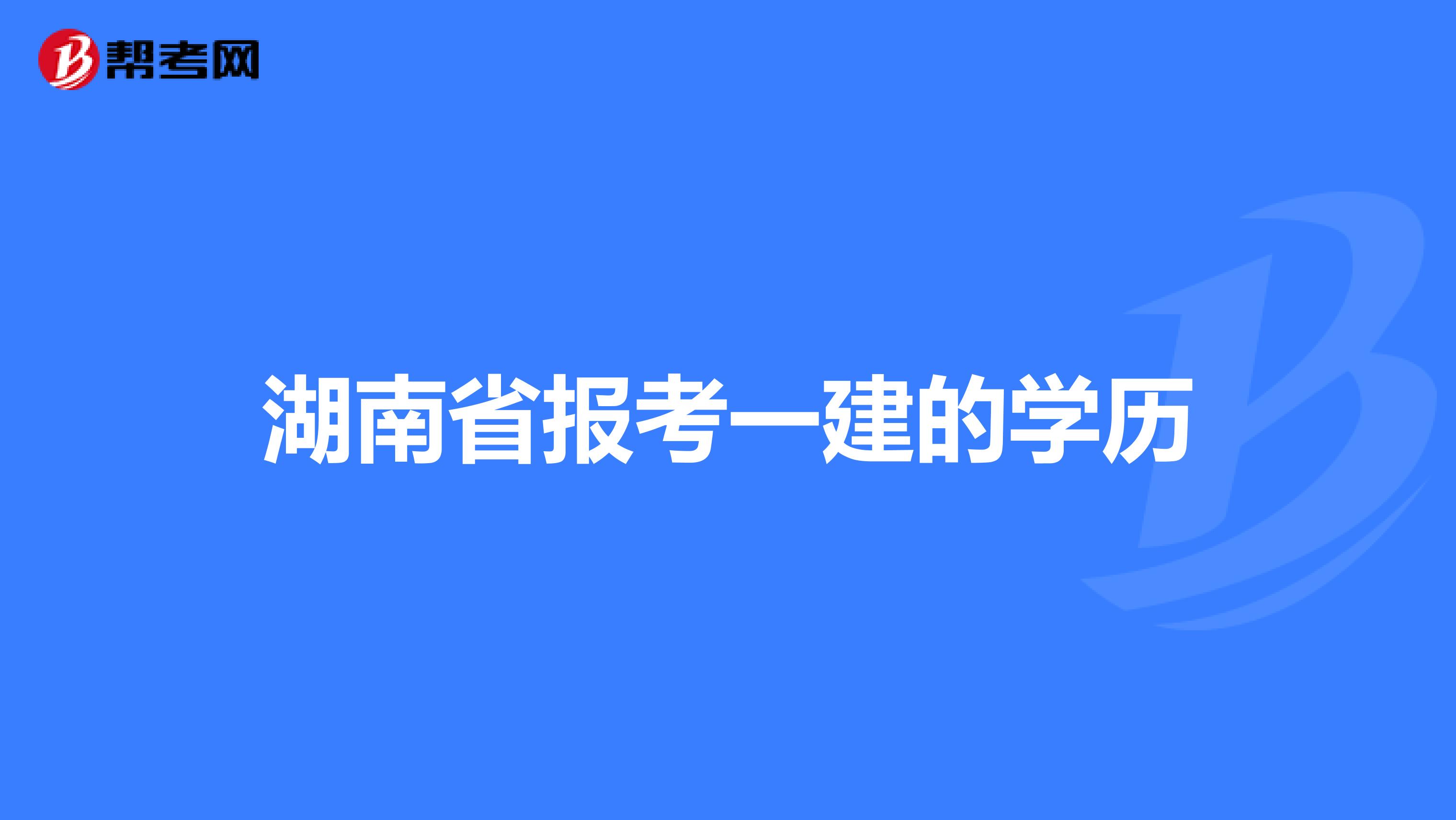 湖南省报考一建的学历