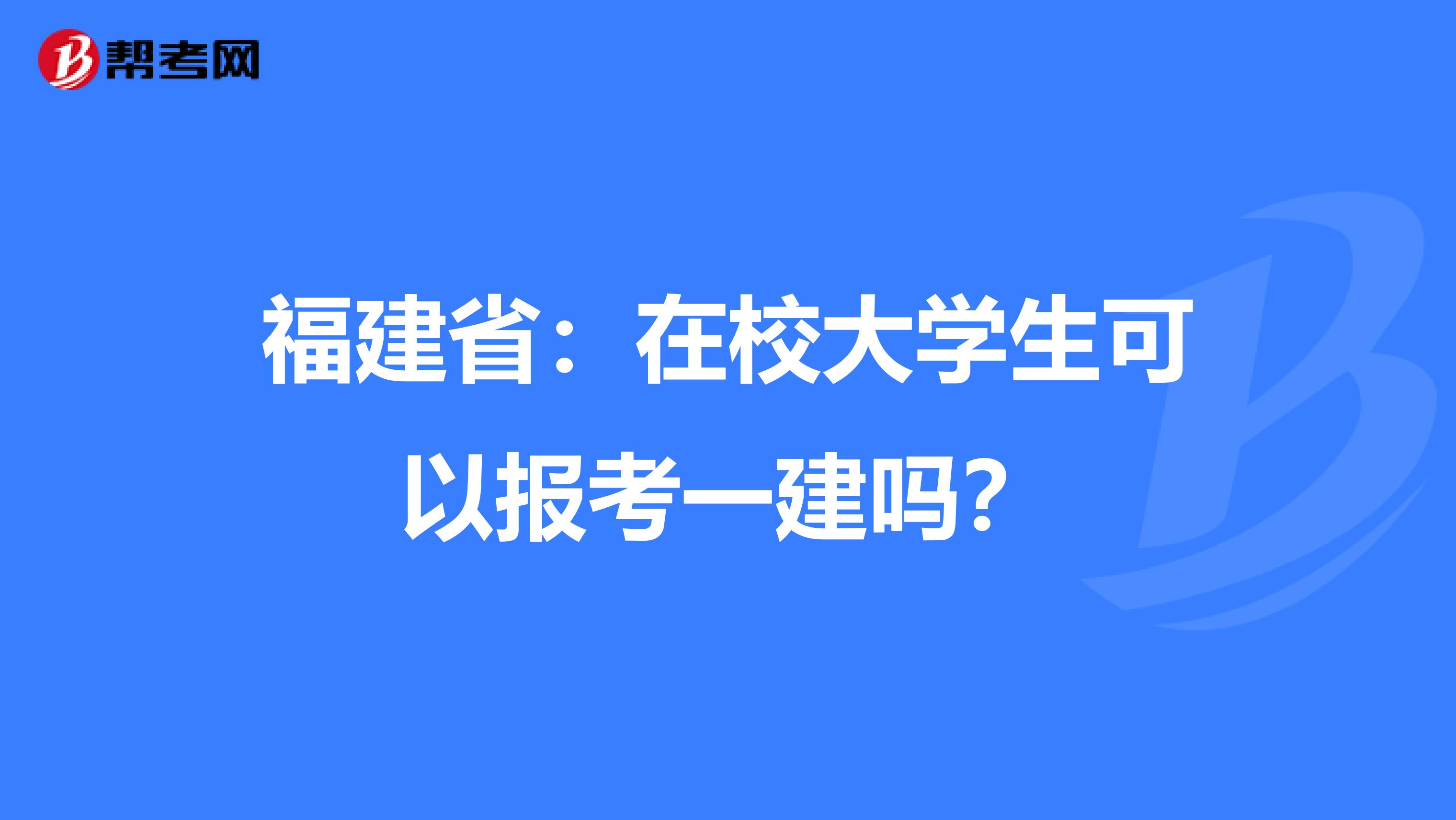 福建省：在校大学生可以报考一建吗？