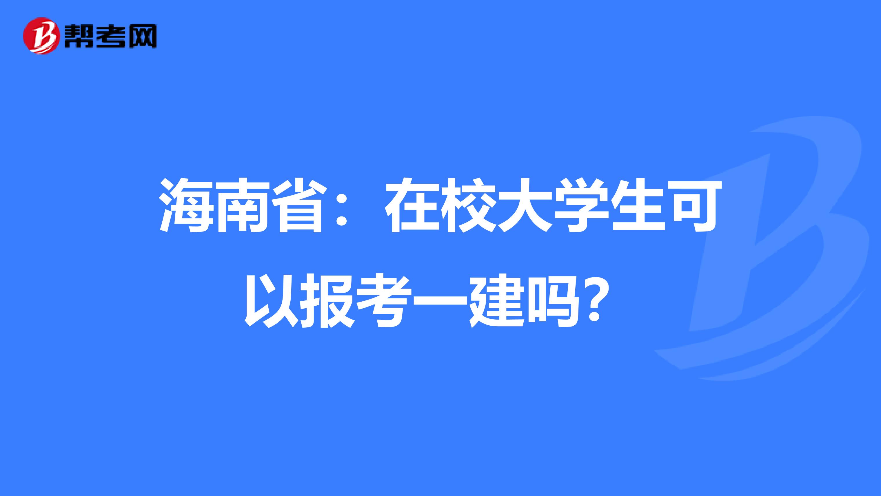 海南省：在校大学生可以报考一建吗？