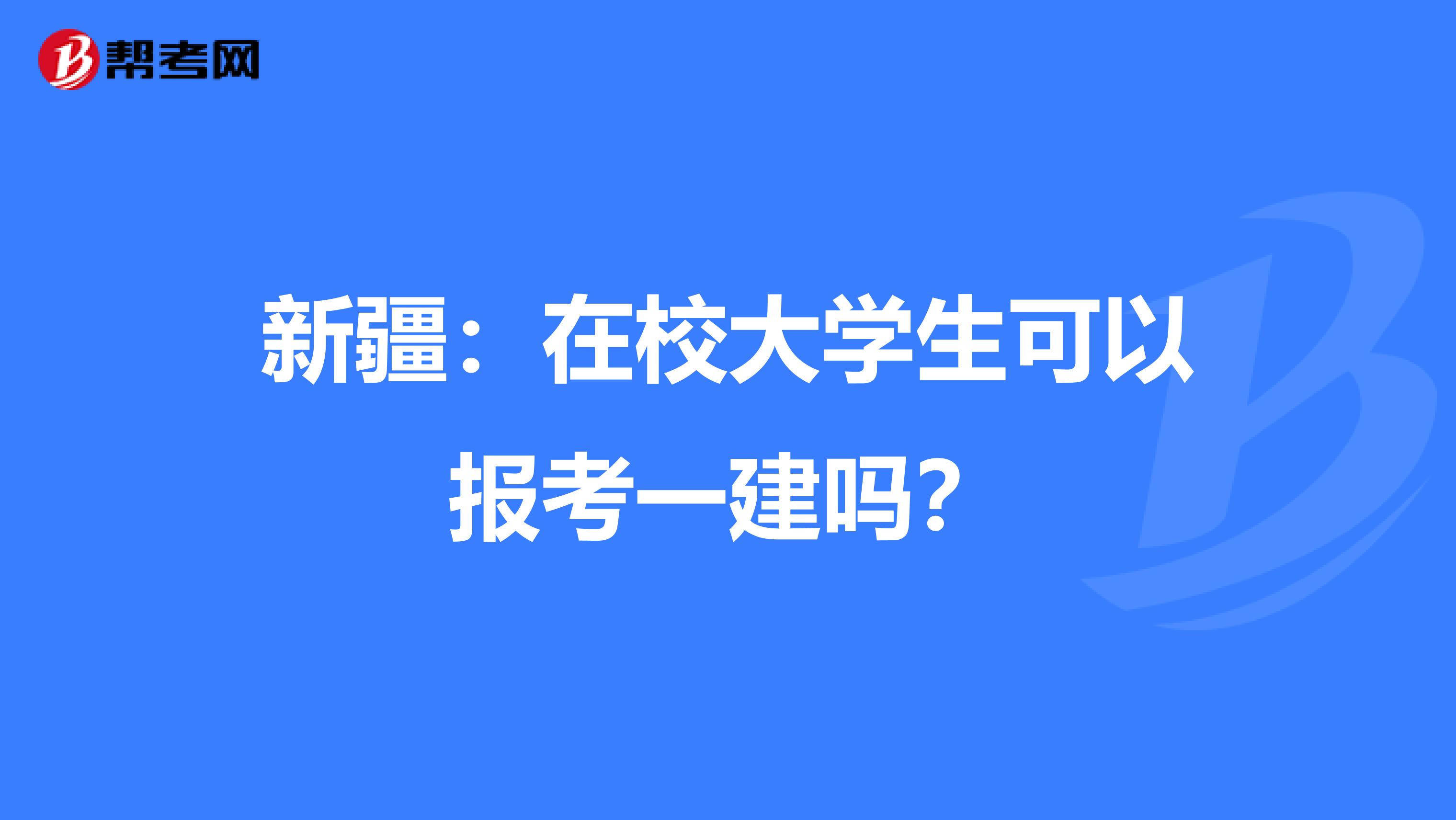 新疆：在校大学生可以报考一建吗？