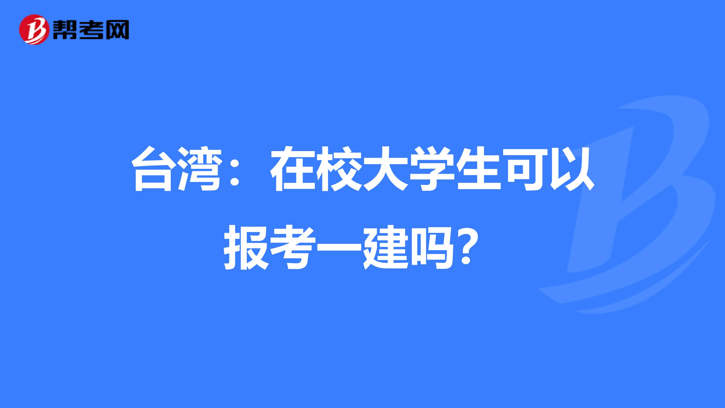 台湾：在校大学生可以报考一建吗？