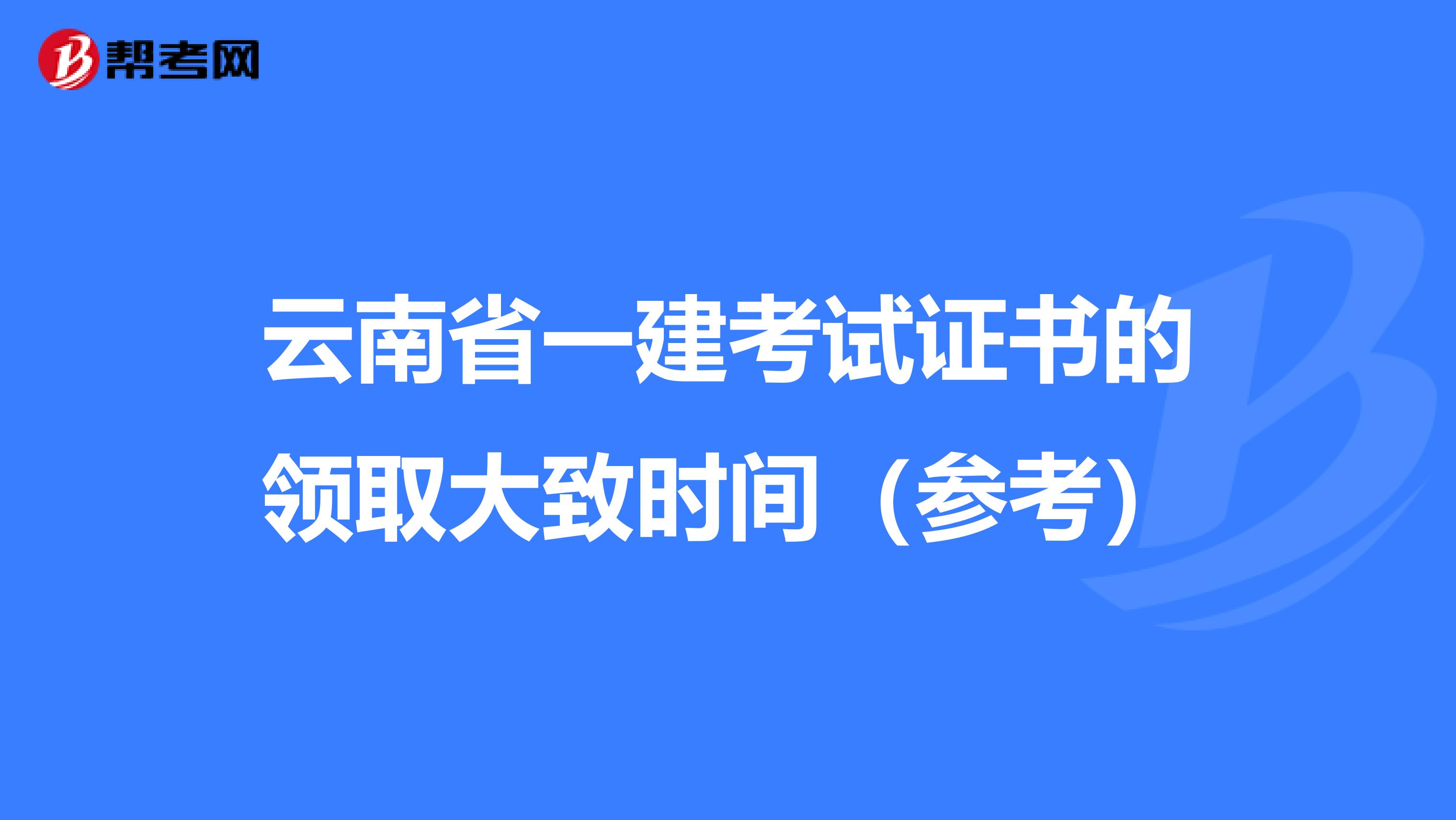 云南省一建考试证书的领取大致时间（参考）