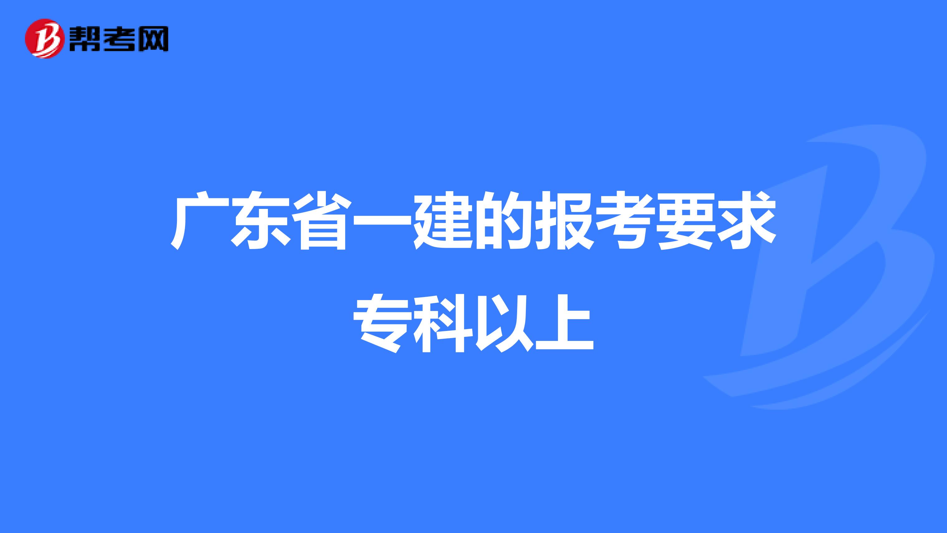 广东省一建的报考要求专科以上