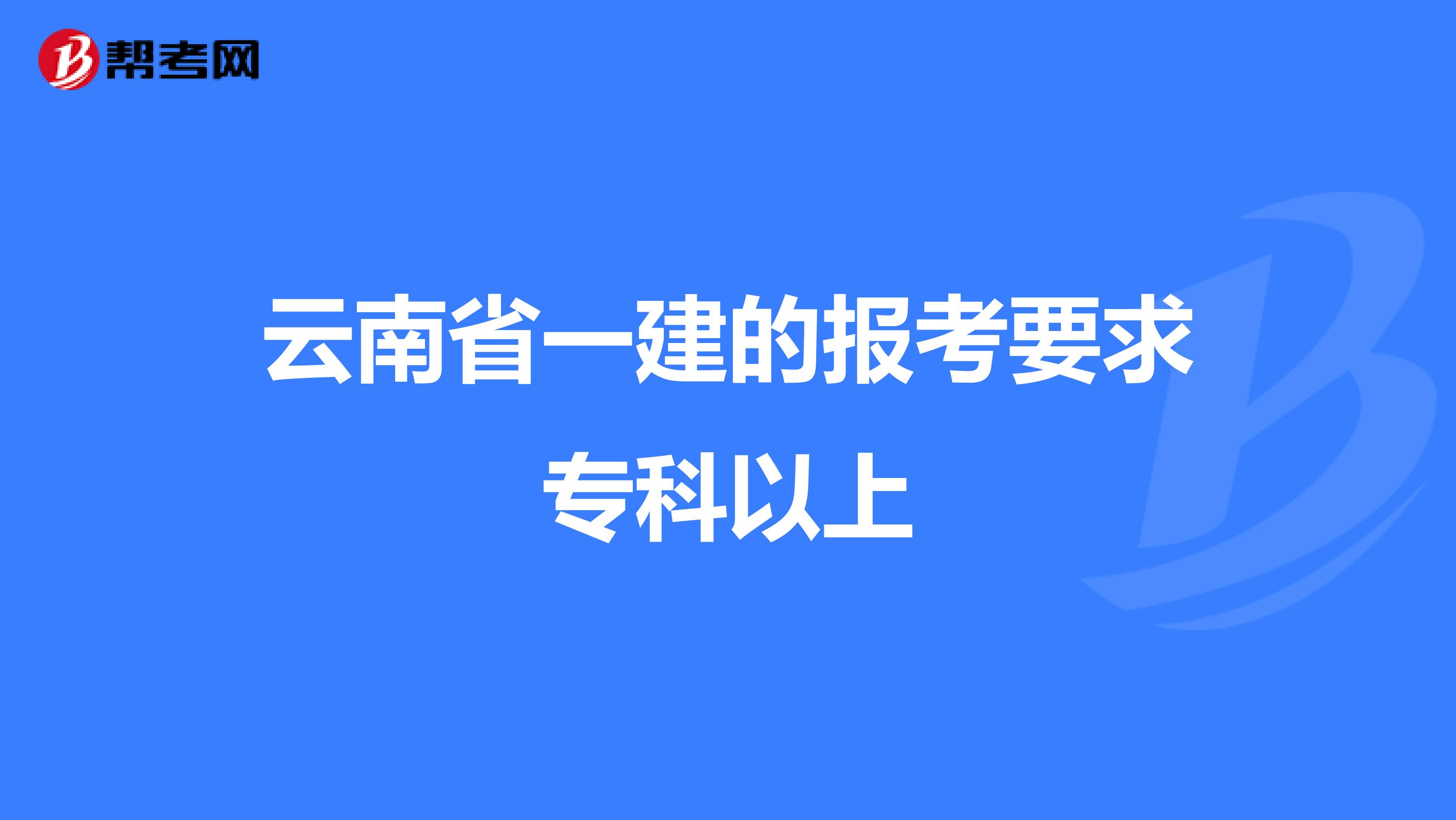 云南省一建的报考要求专科以上