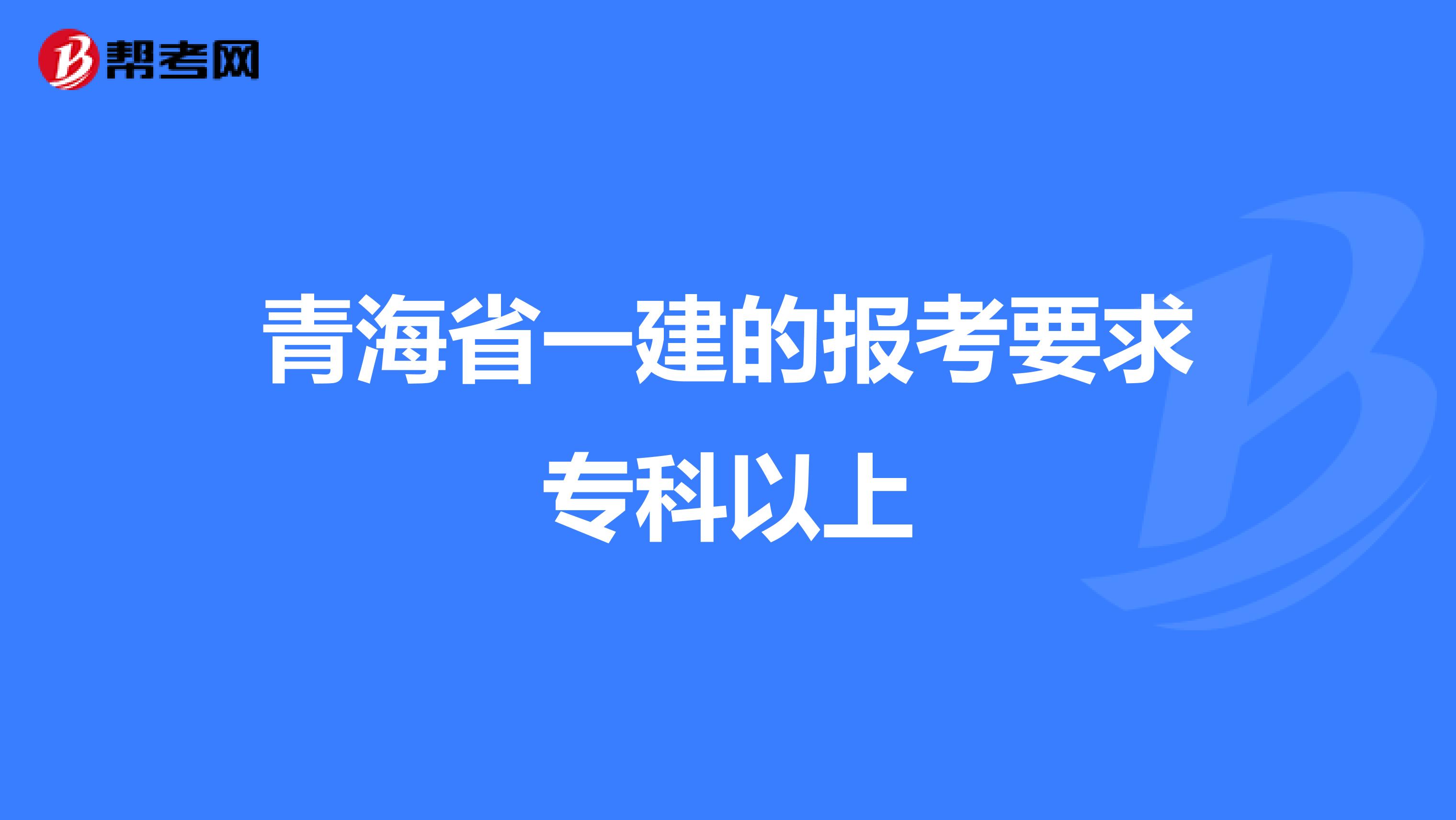 青海省一建的报考要求专科以上