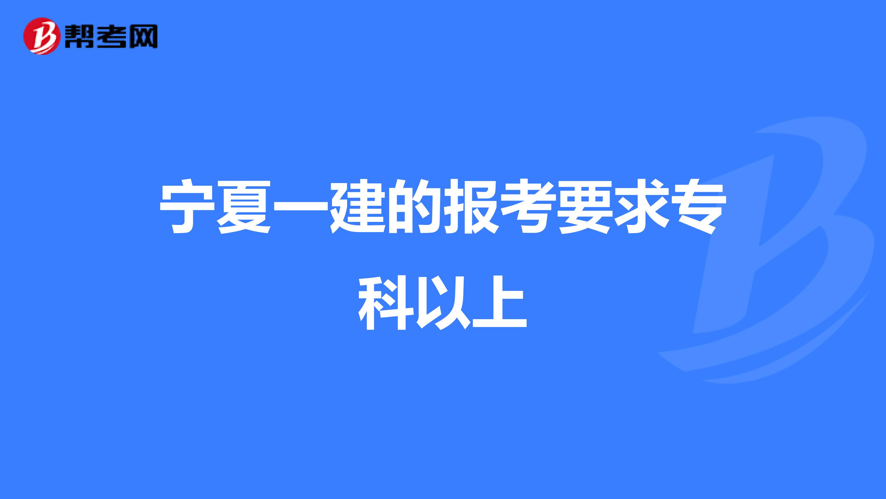 宁夏一建的报考要求专科以上