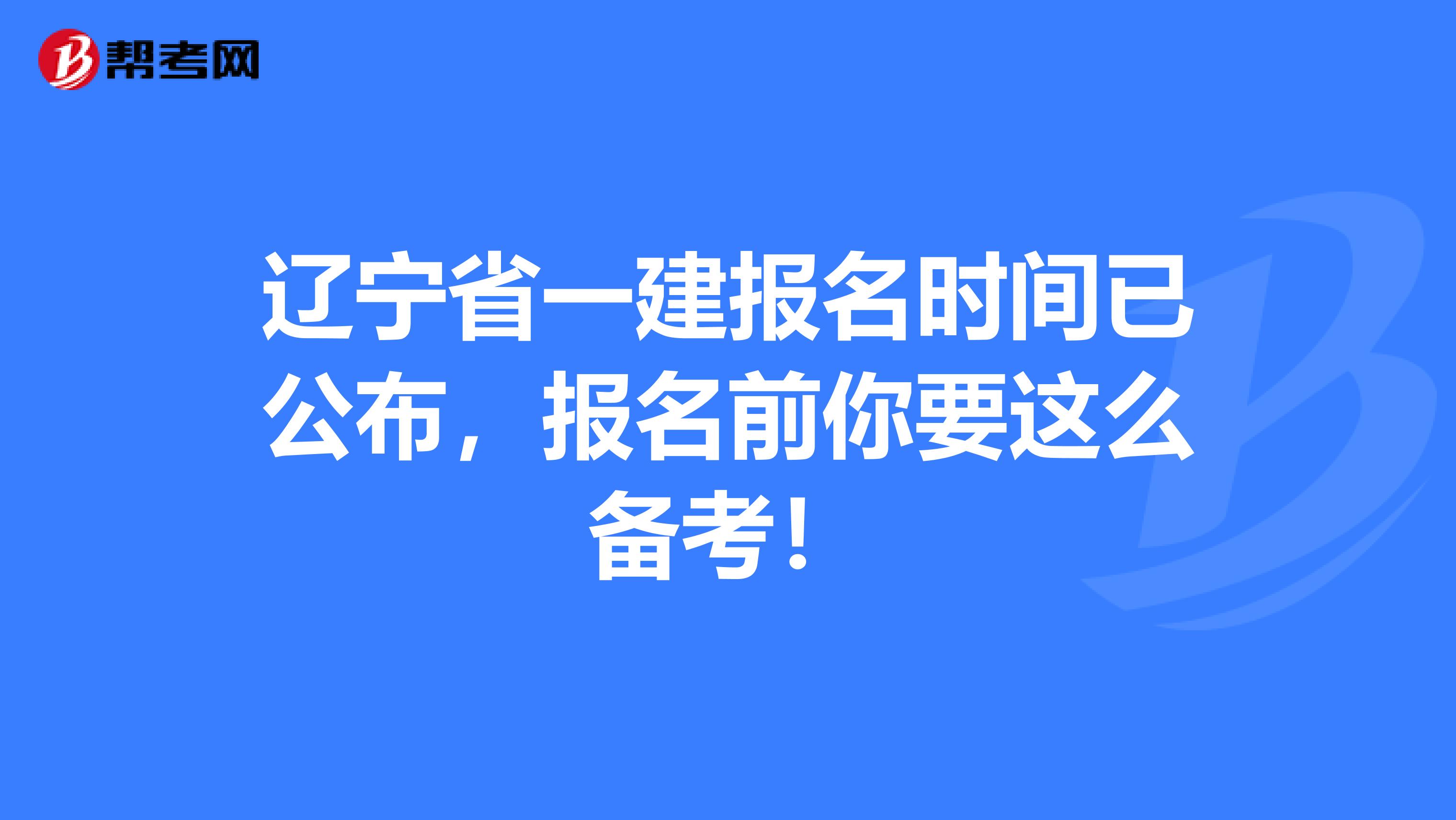 辽宁省一建报名时间已公布，报名前你要这么备考！