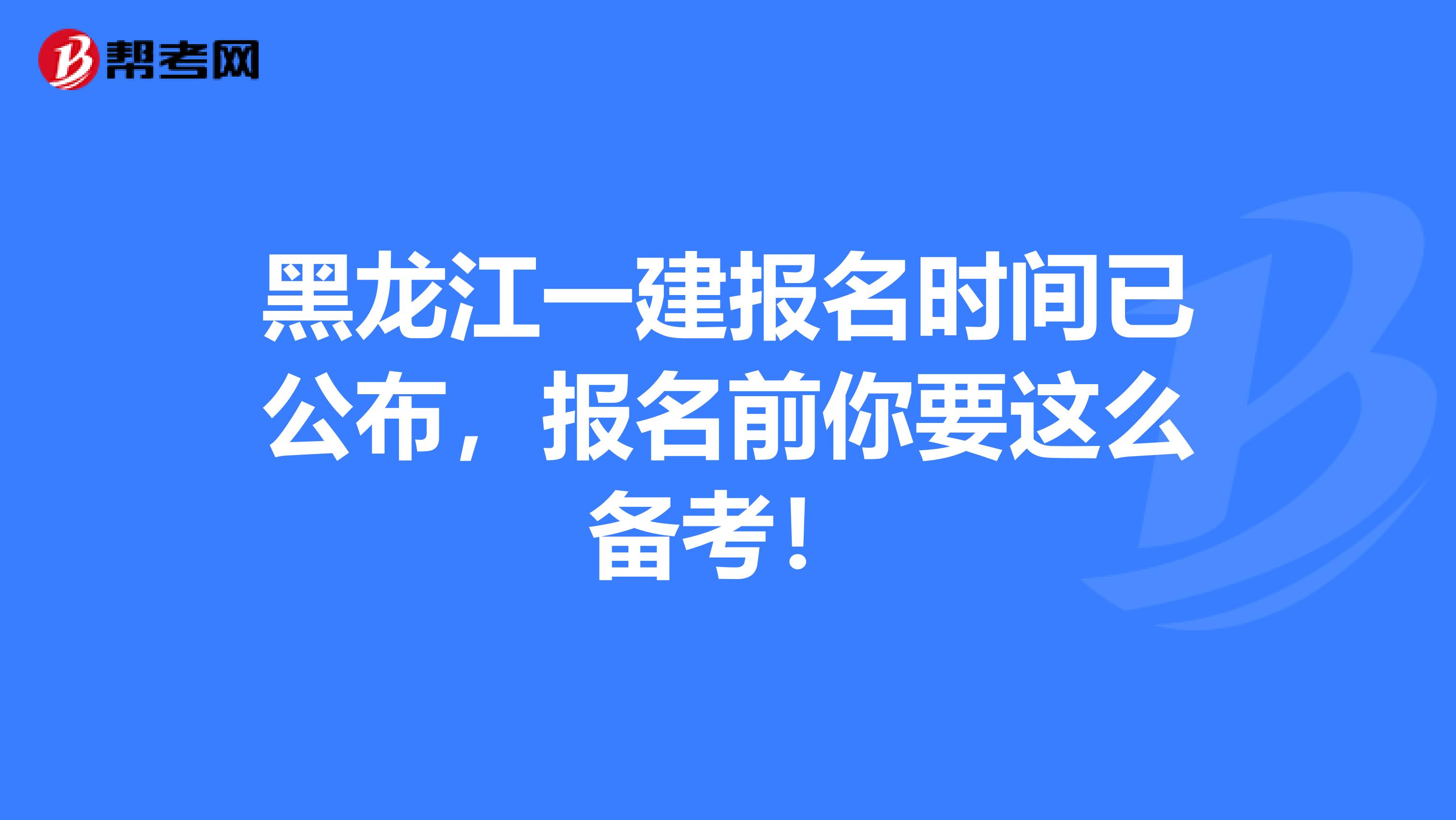 黑龙江一建报名时间已公布，报名前你要这么备考！