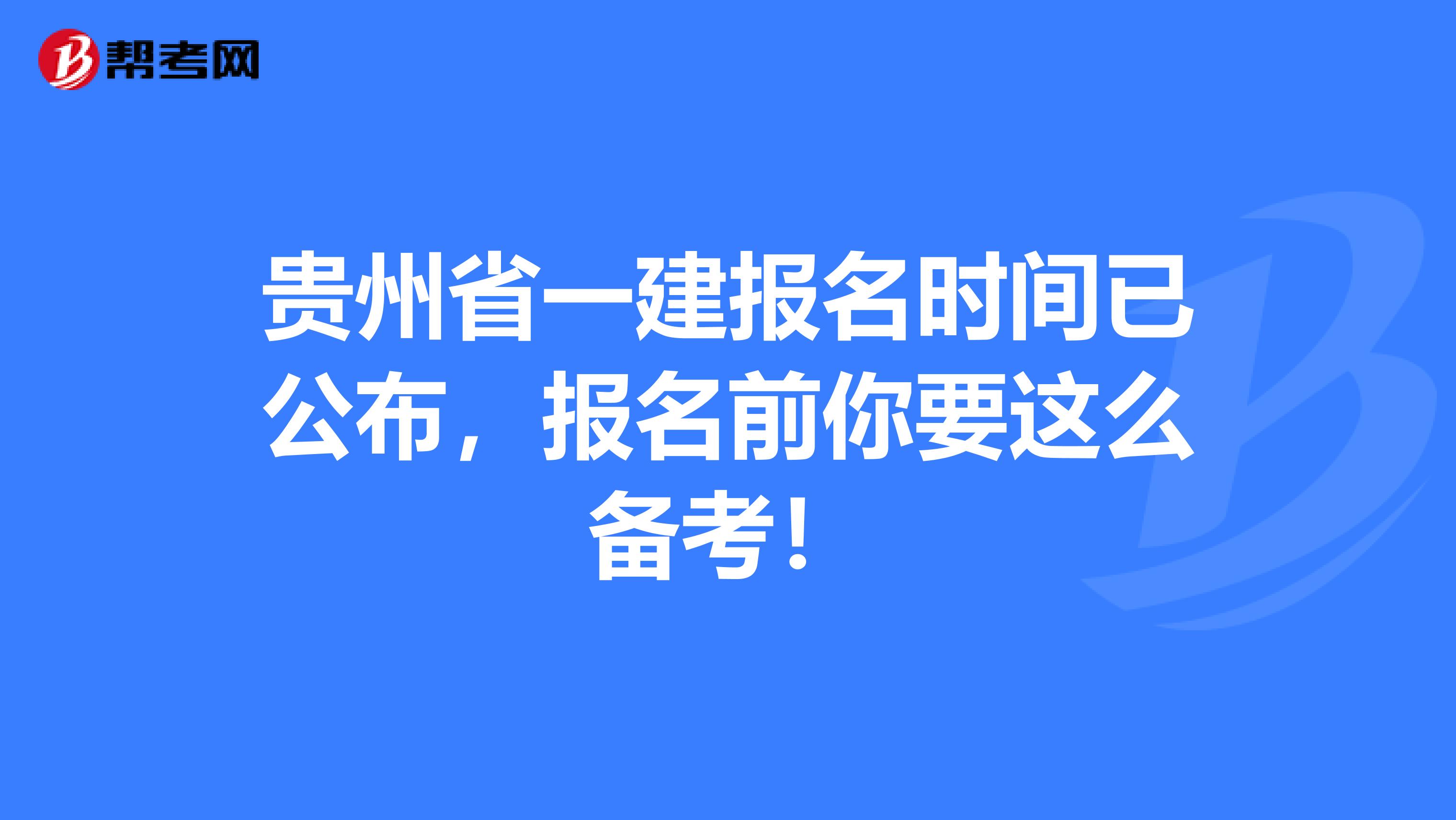 贵州省一建报名时间已公布，报名前你要这么备考！