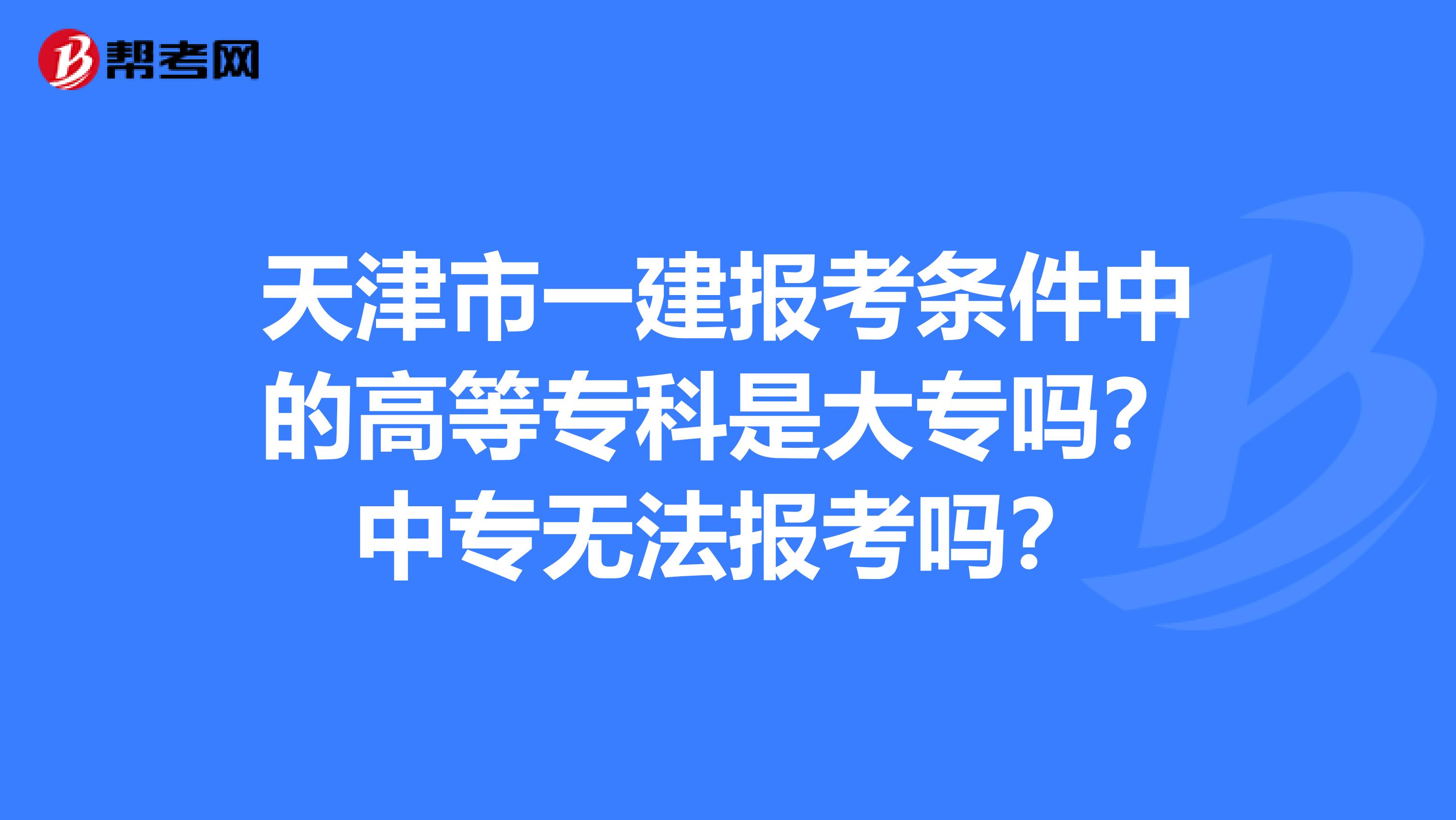天津市一建报考条件中的高等专科是大专吗？中专无法报考吗？
