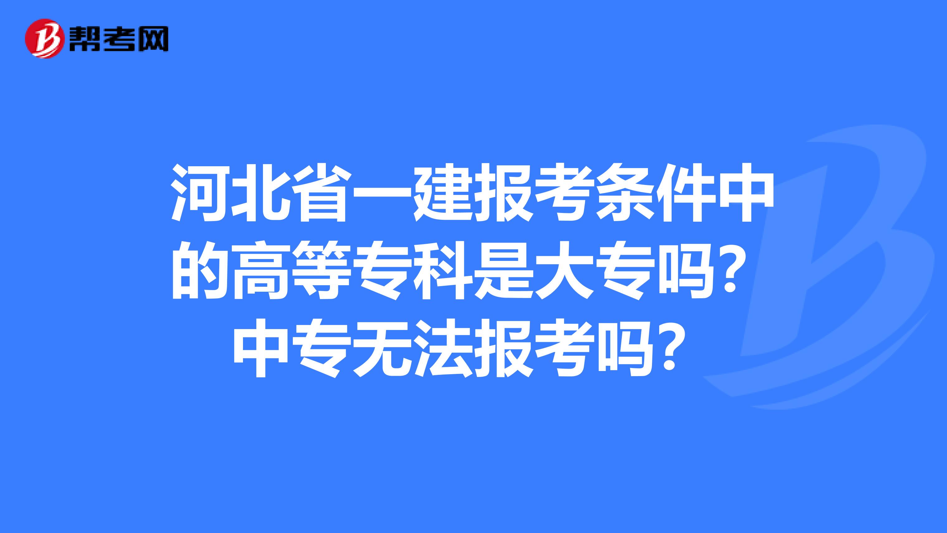 河北省一建报考条件中的高等专科是大专吗？中专无法报考吗？