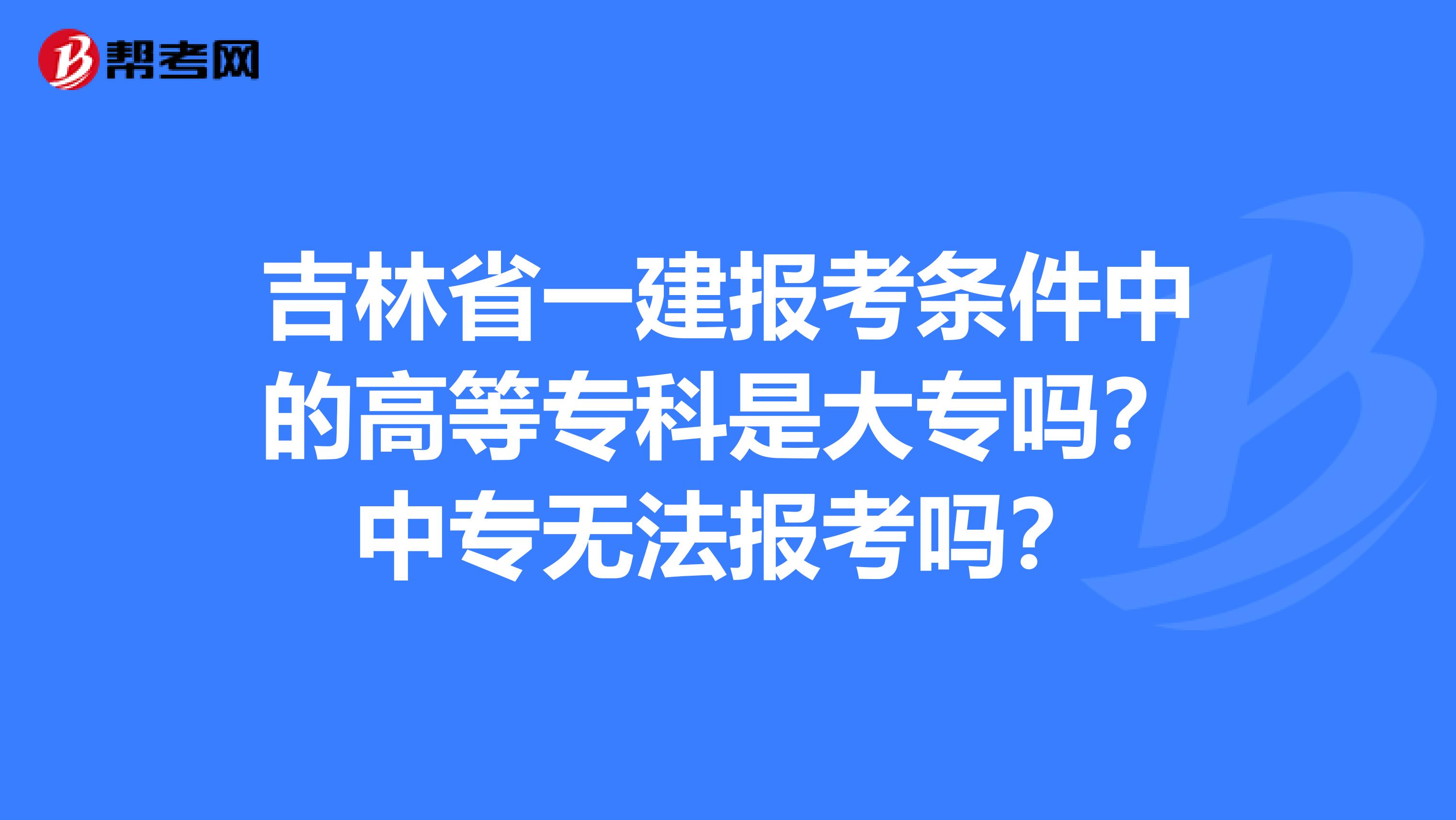 吉林省一建报考条件中的高等专科是大专吗？中专无法报考吗？