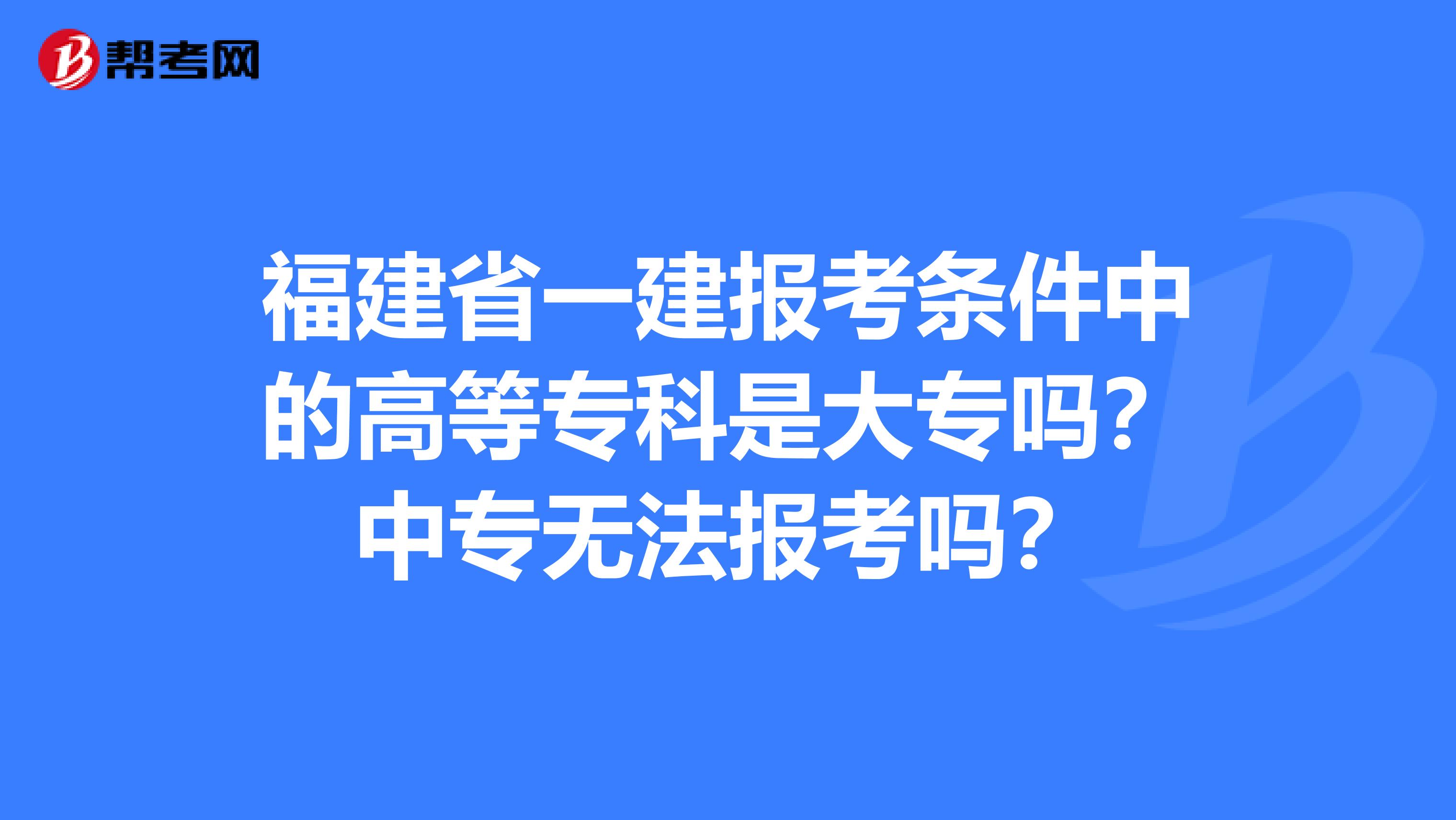 福建省一建报考条件中的高等专科是大专吗？中专无法报考吗？