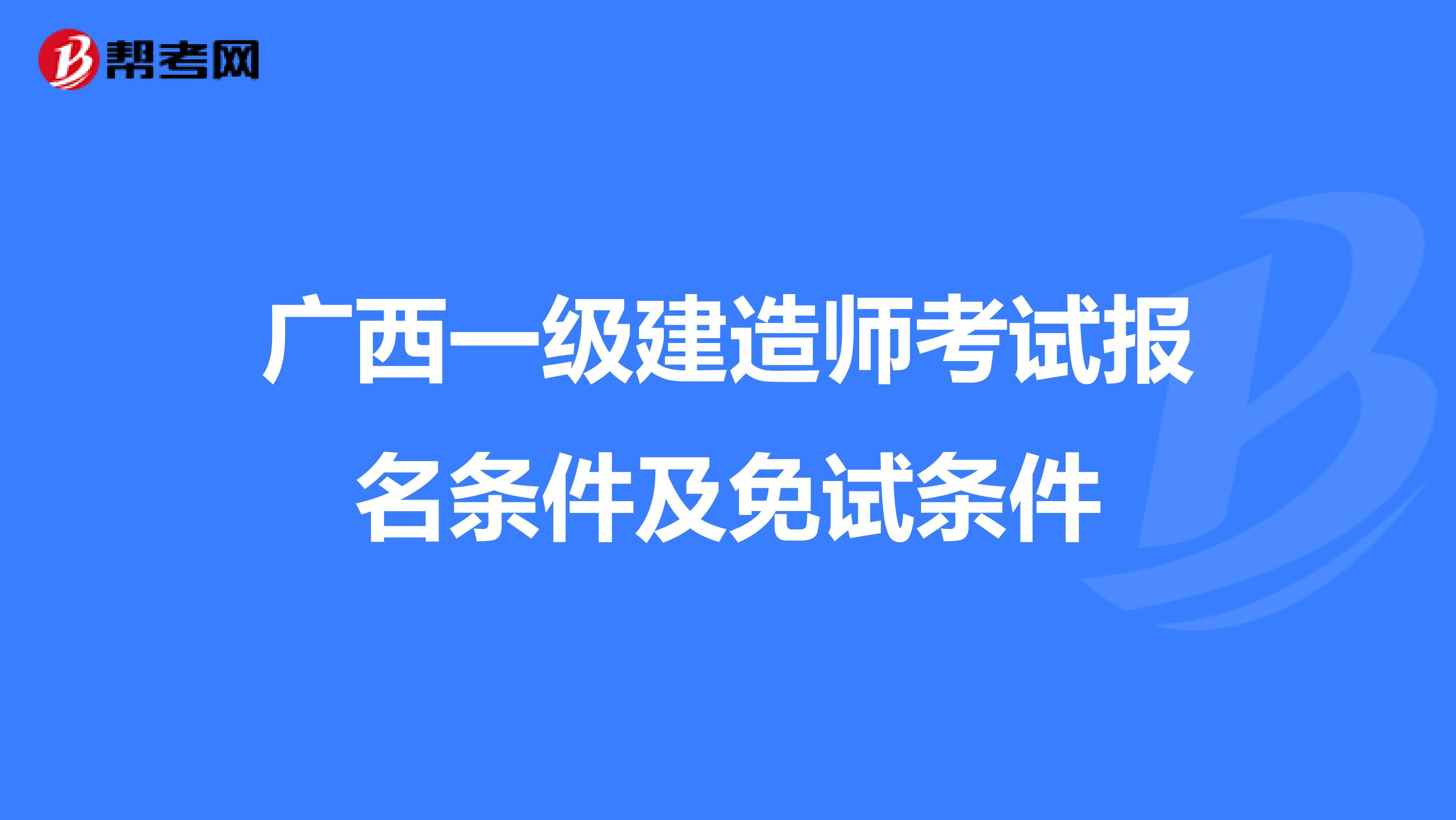 广西一级建造师考试报名条件及免试条件