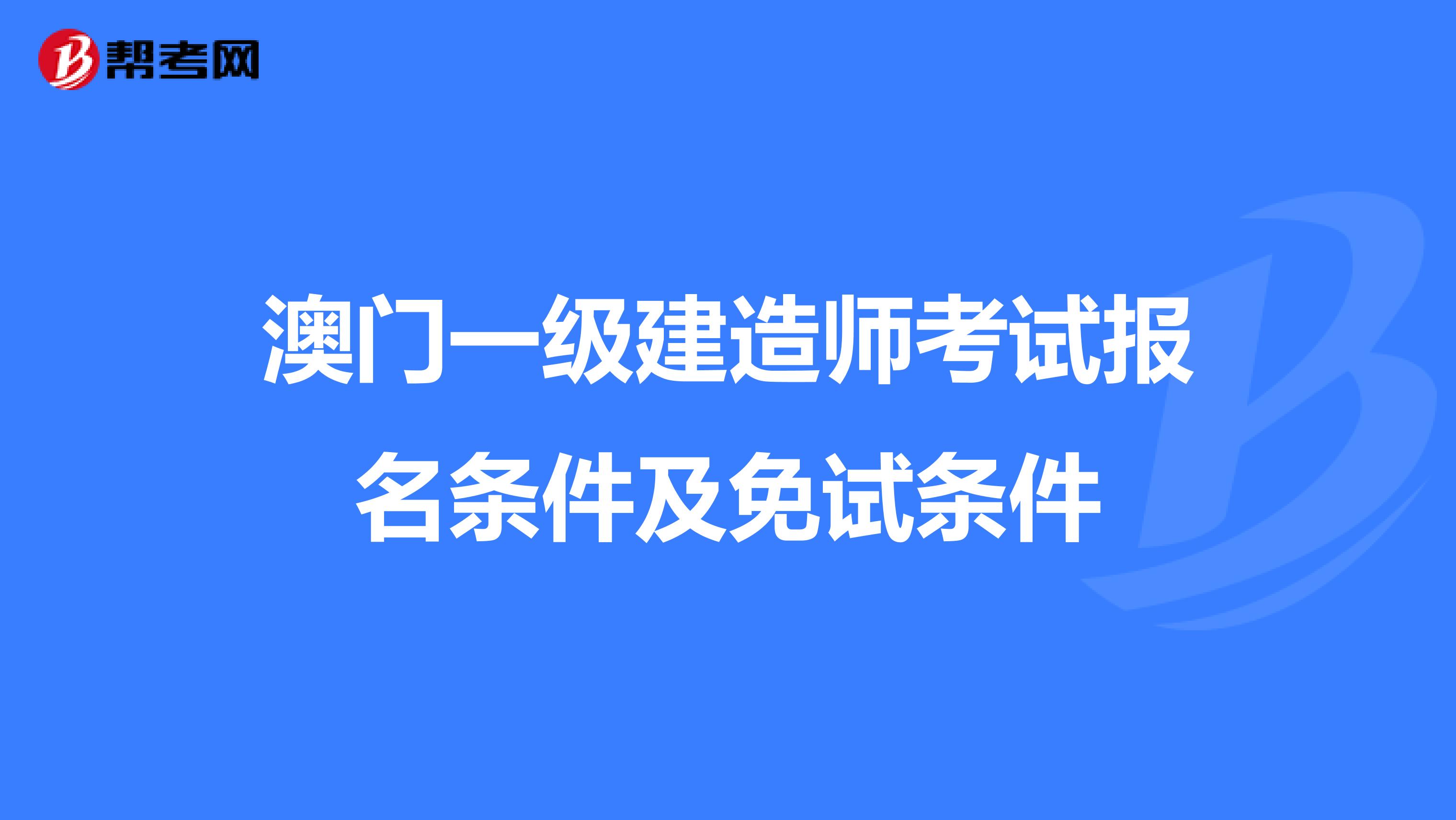 澳门一级建造师考试报名条件及免试条件