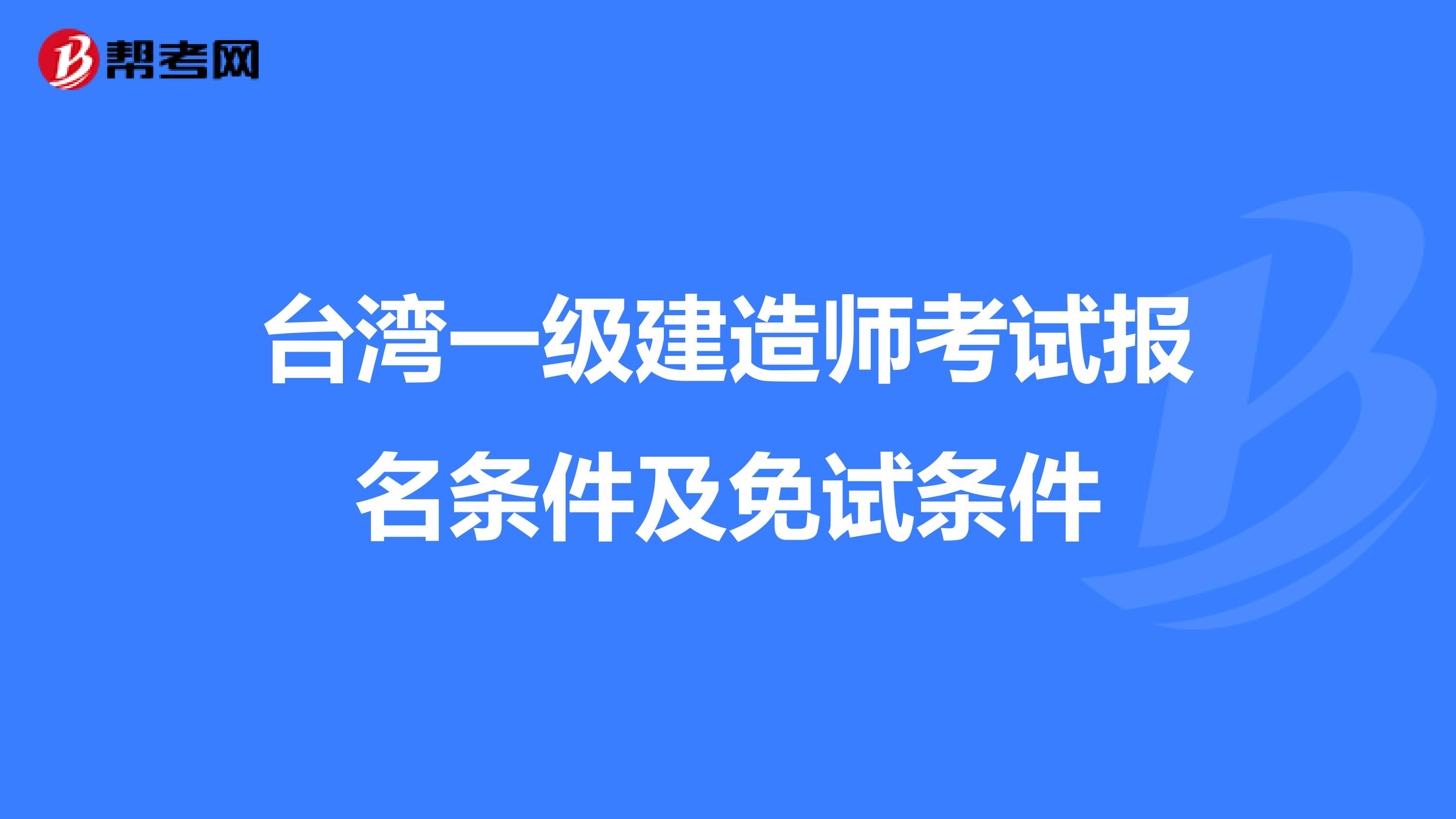 台湾一级建造师考试报名条件及免试条件