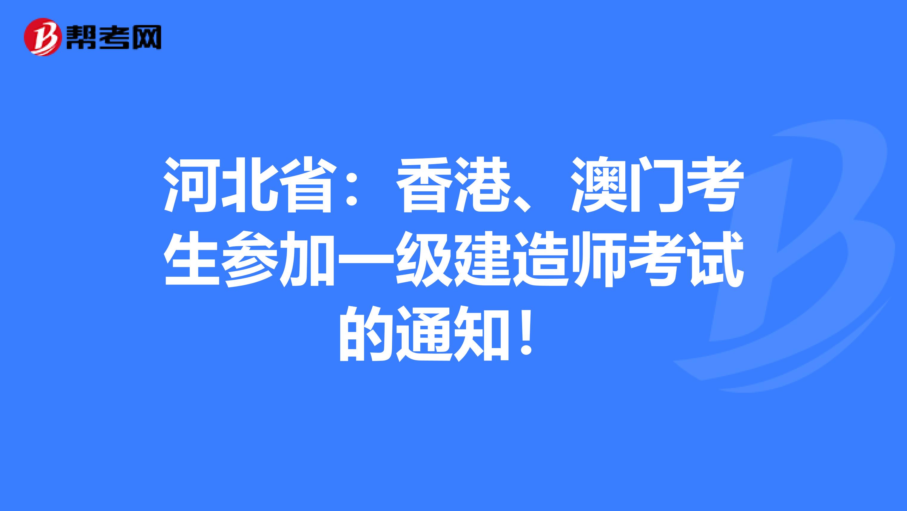 河北省：香港、澳门考生参加一级建造师考试的通知！