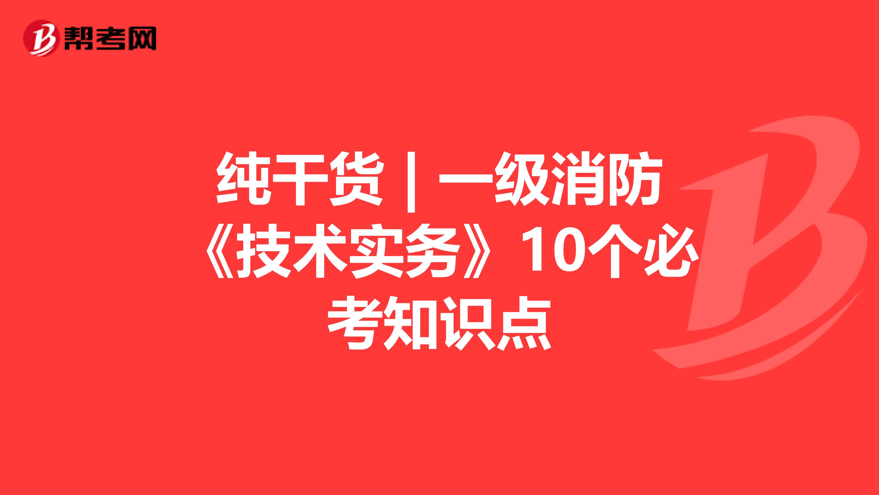 纯干货 | 一级消防《技术实务》10个必考知识点