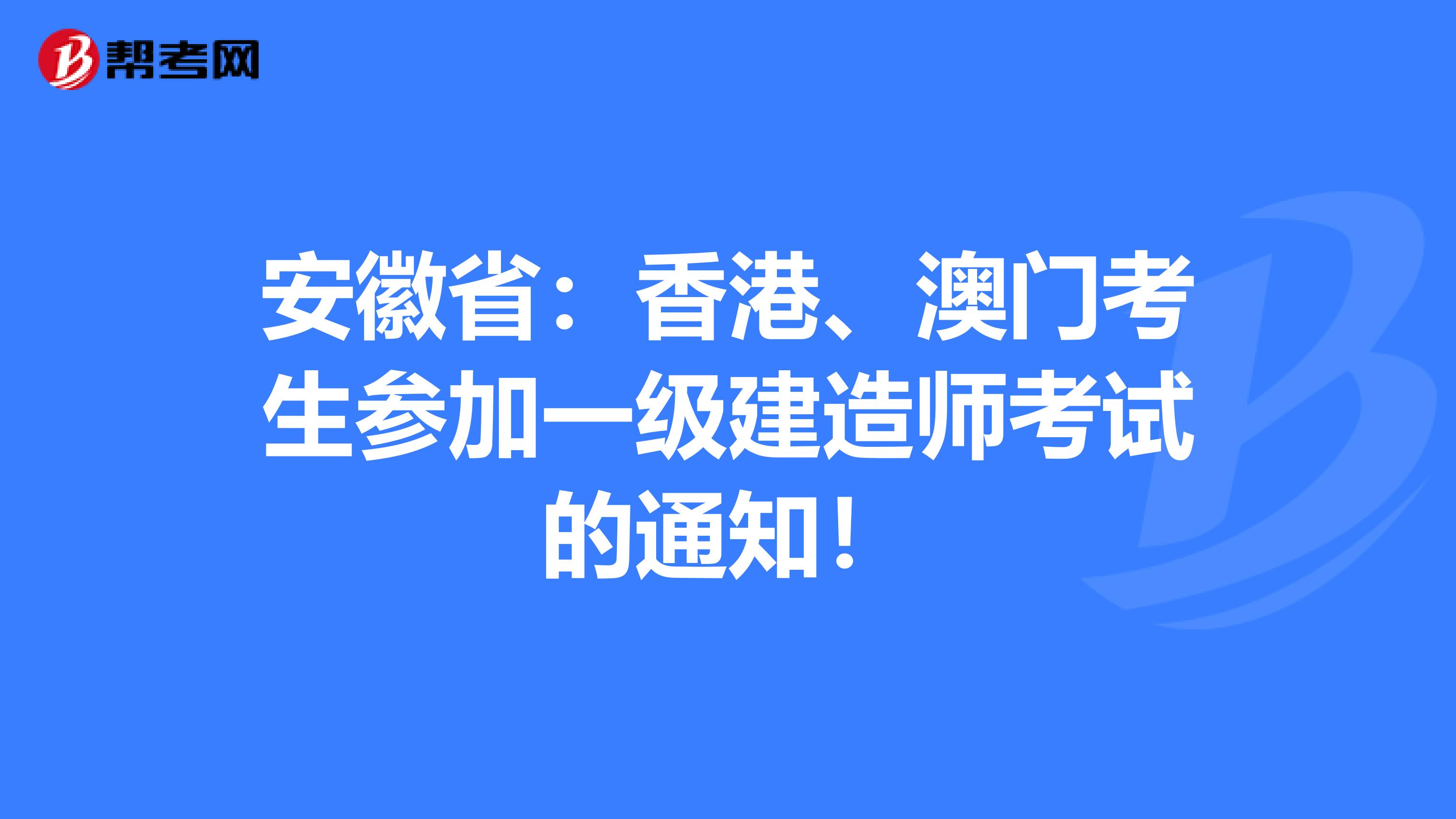 安徽省：香港、澳门考生参加一级建造师考试的通知！