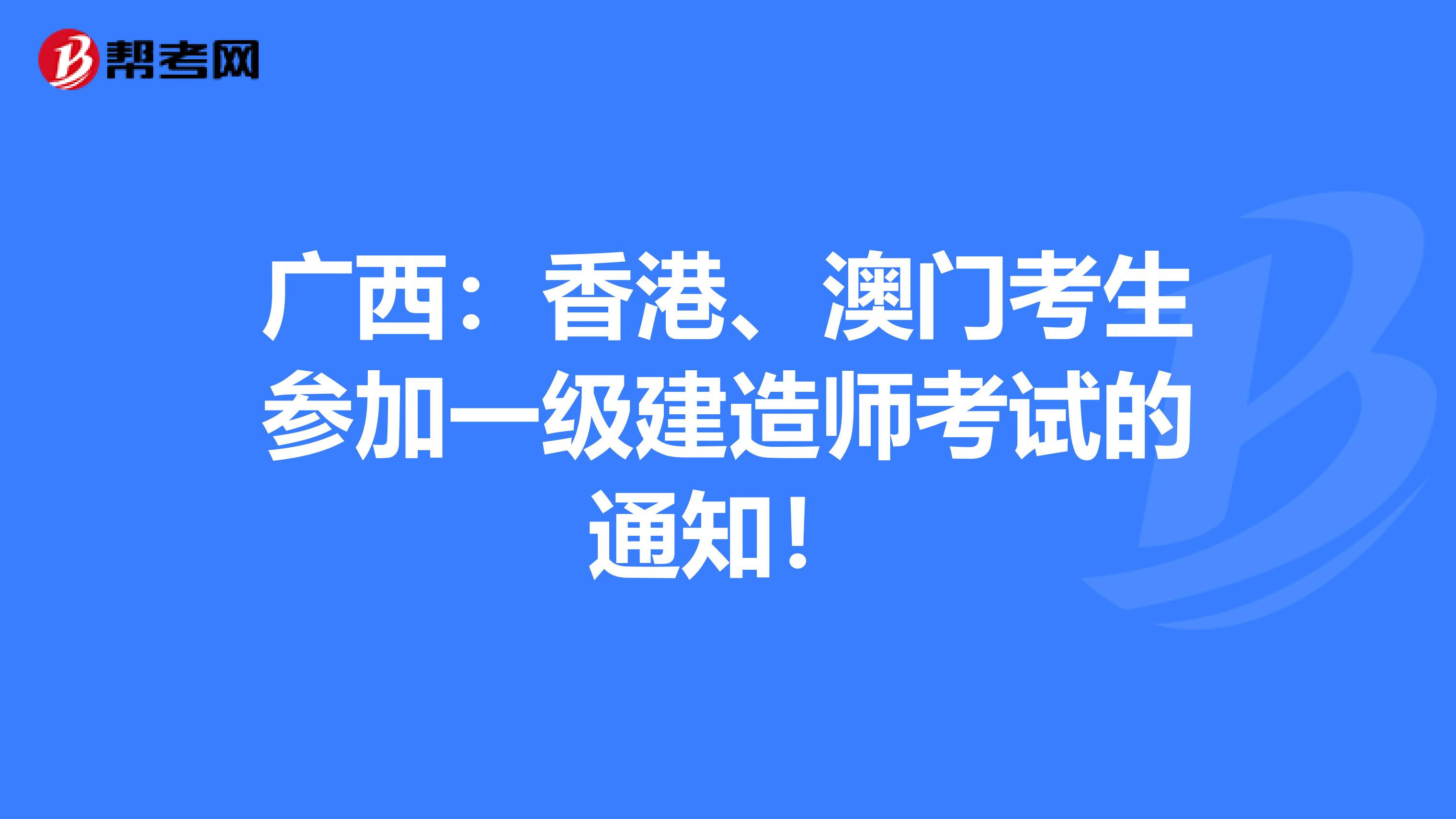 广西：香港、澳门考生参加一级建造师考试的通知！
