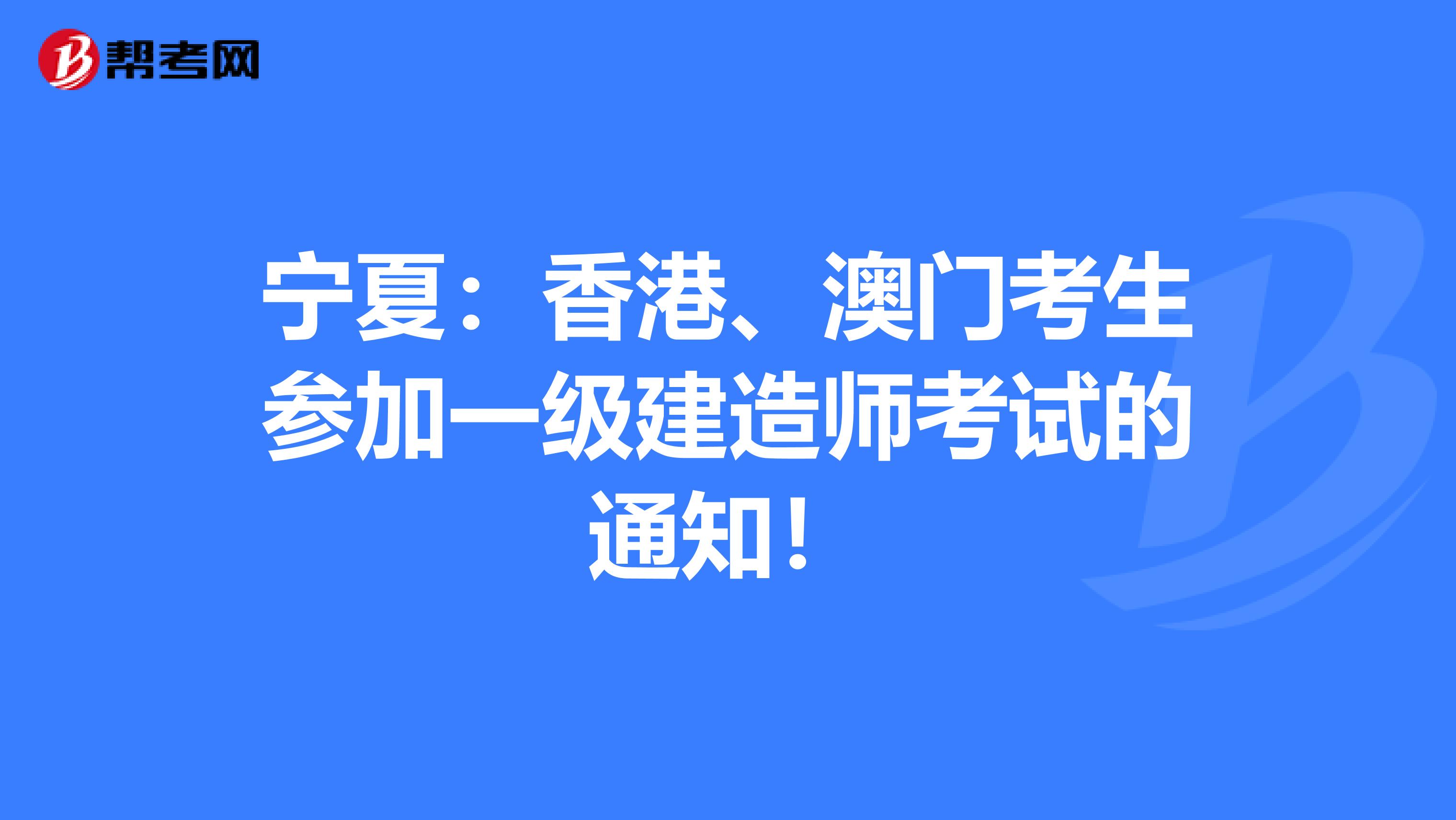 宁夏：香港、澳门考生参加一级建造师考试的通知！