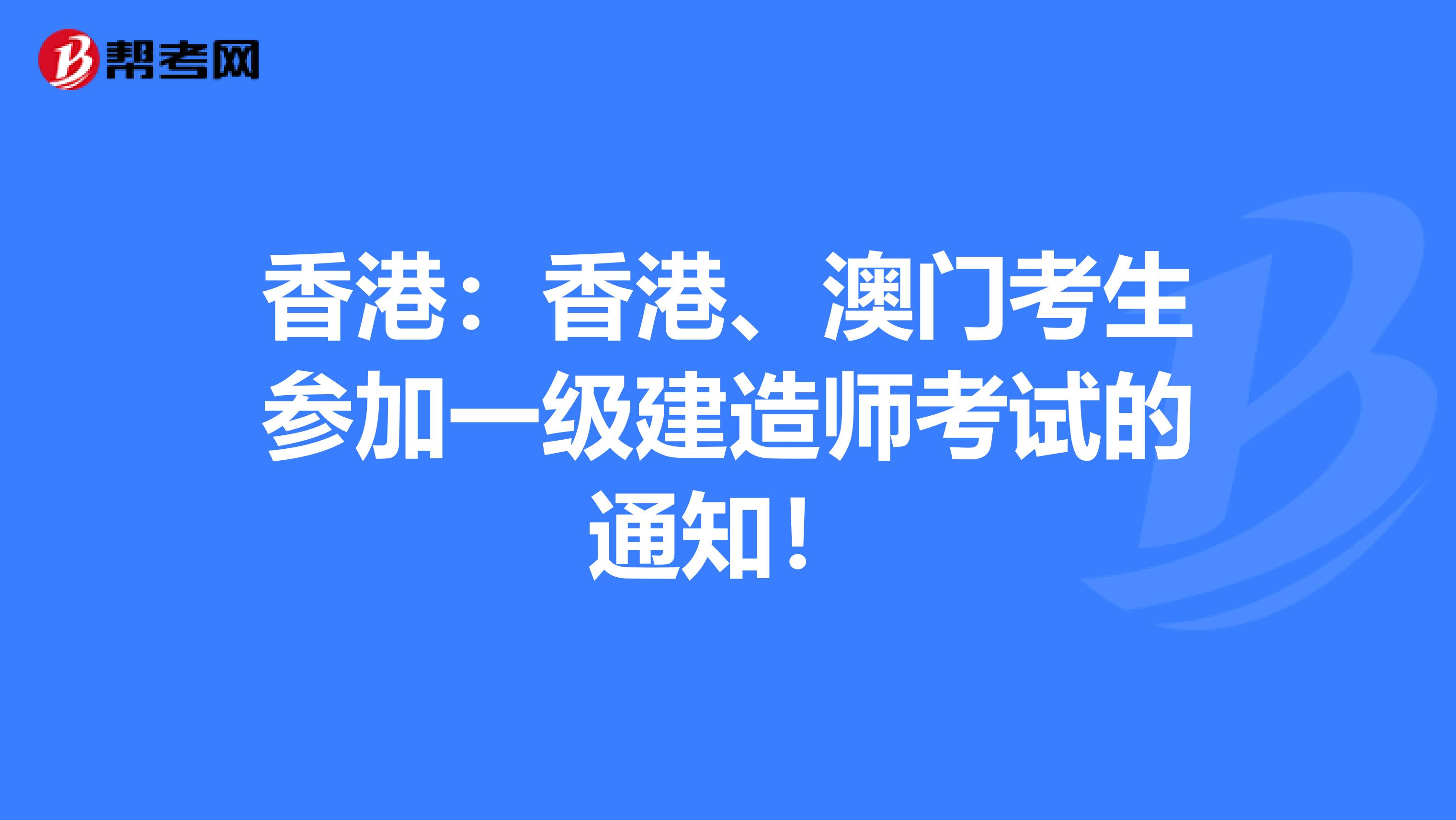 香港：香港、澳门考生参加一级建造师考试的通知！